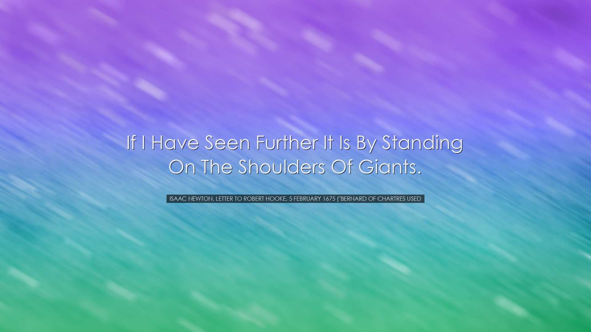 If I have seen further it is by standing on the shoulders of Giant