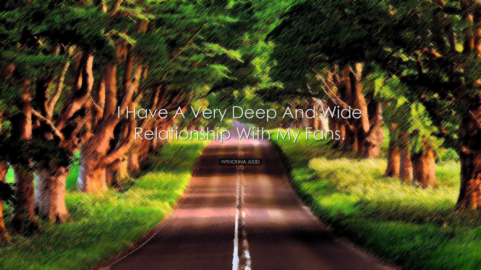 I have a very deep and wide relationship with my fans. - Wynonna J