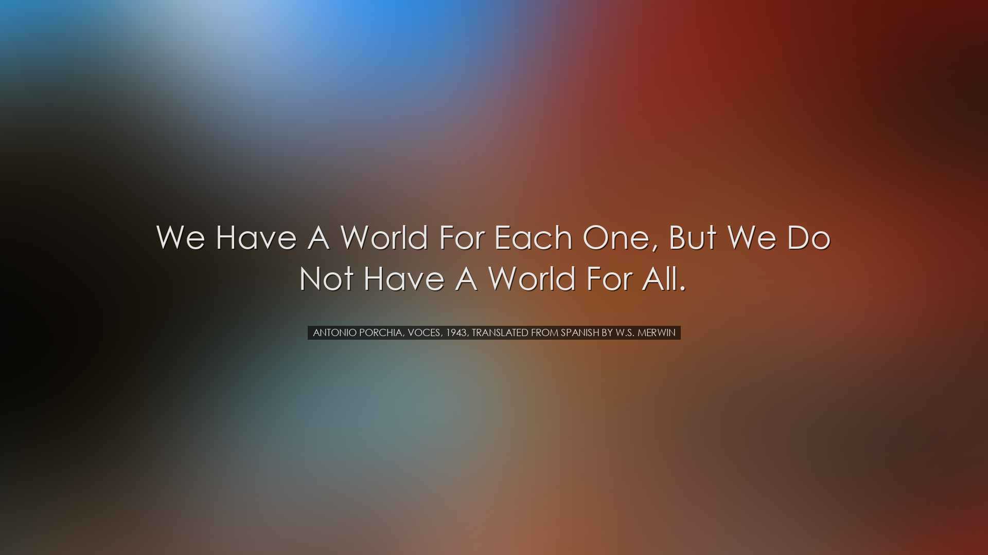 We have a world for each one, but we do not have a world for all.