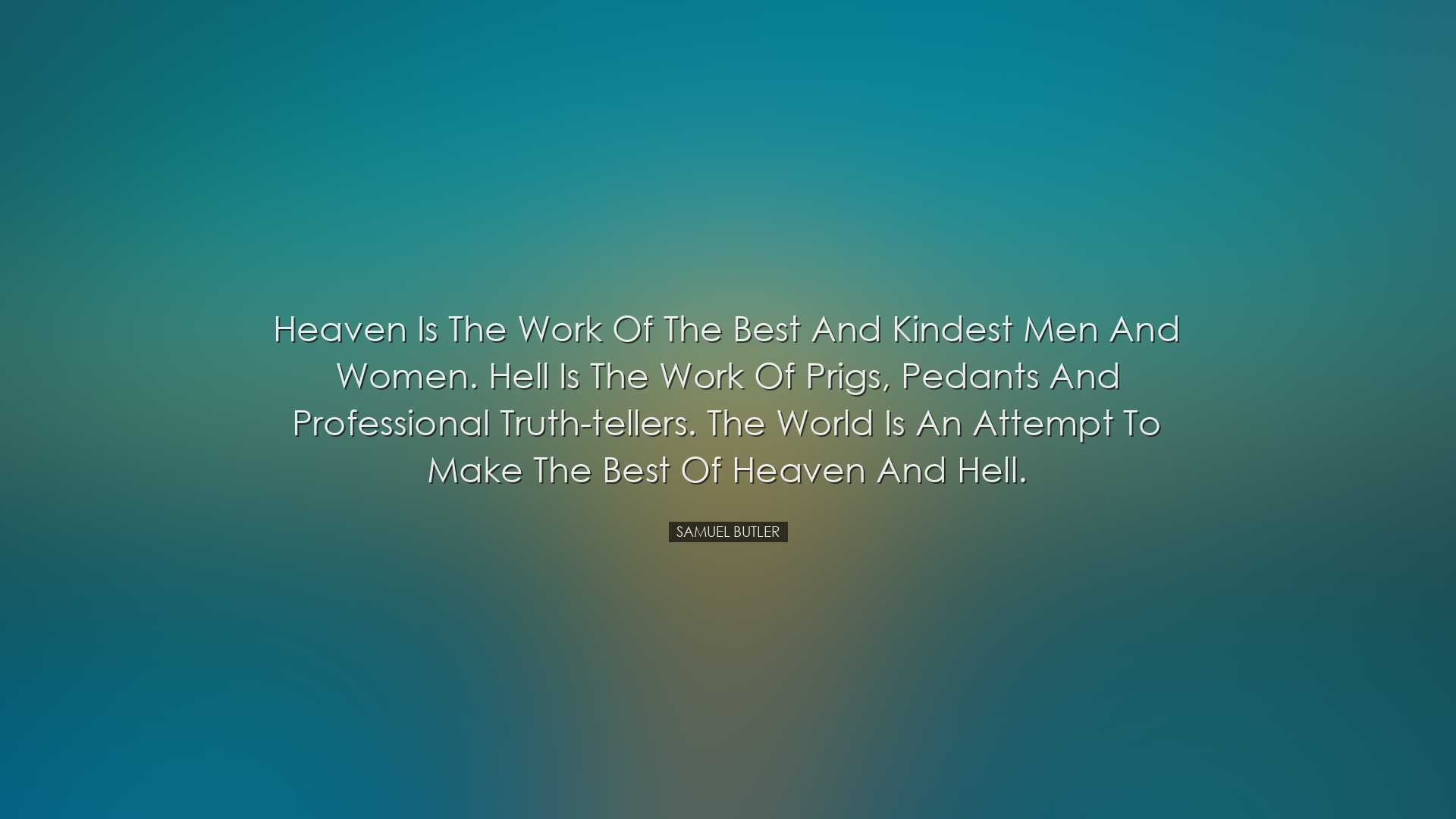 Heaven is the work of the best and kindest men and women. Hell is