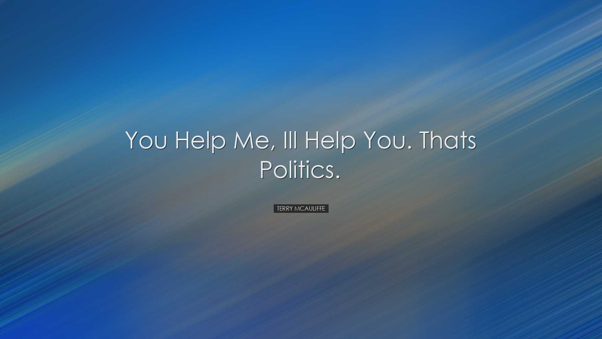 You help me, Ill help you. Thats politics. - Terry McAuliffe