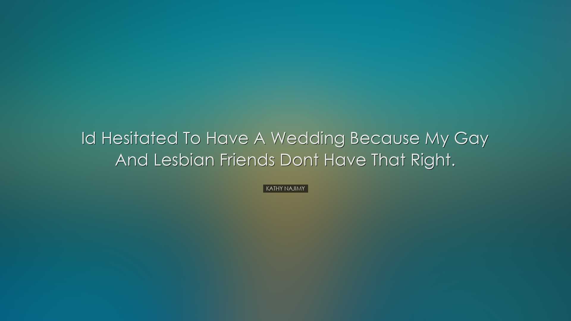 Id hesitated to have a wedding because my gay and lesbian friends