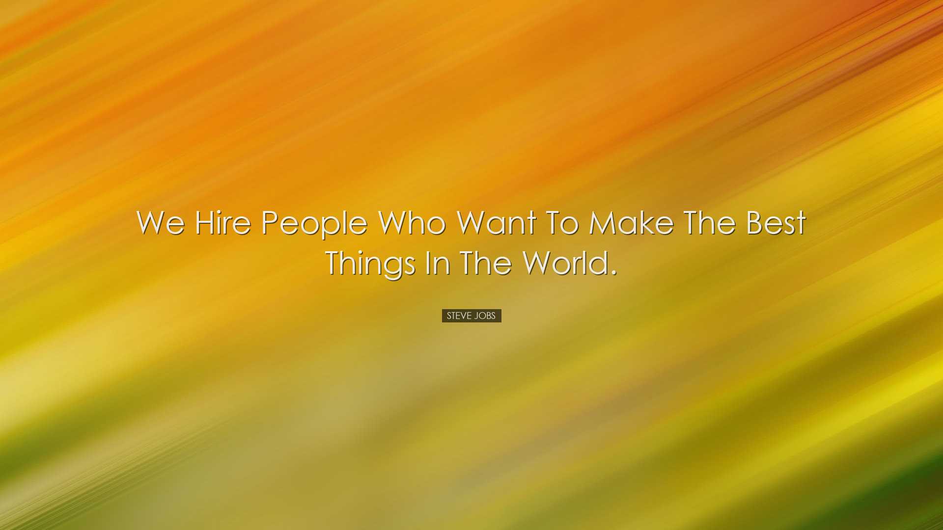 We hire people who want to make the best things in the world. - St