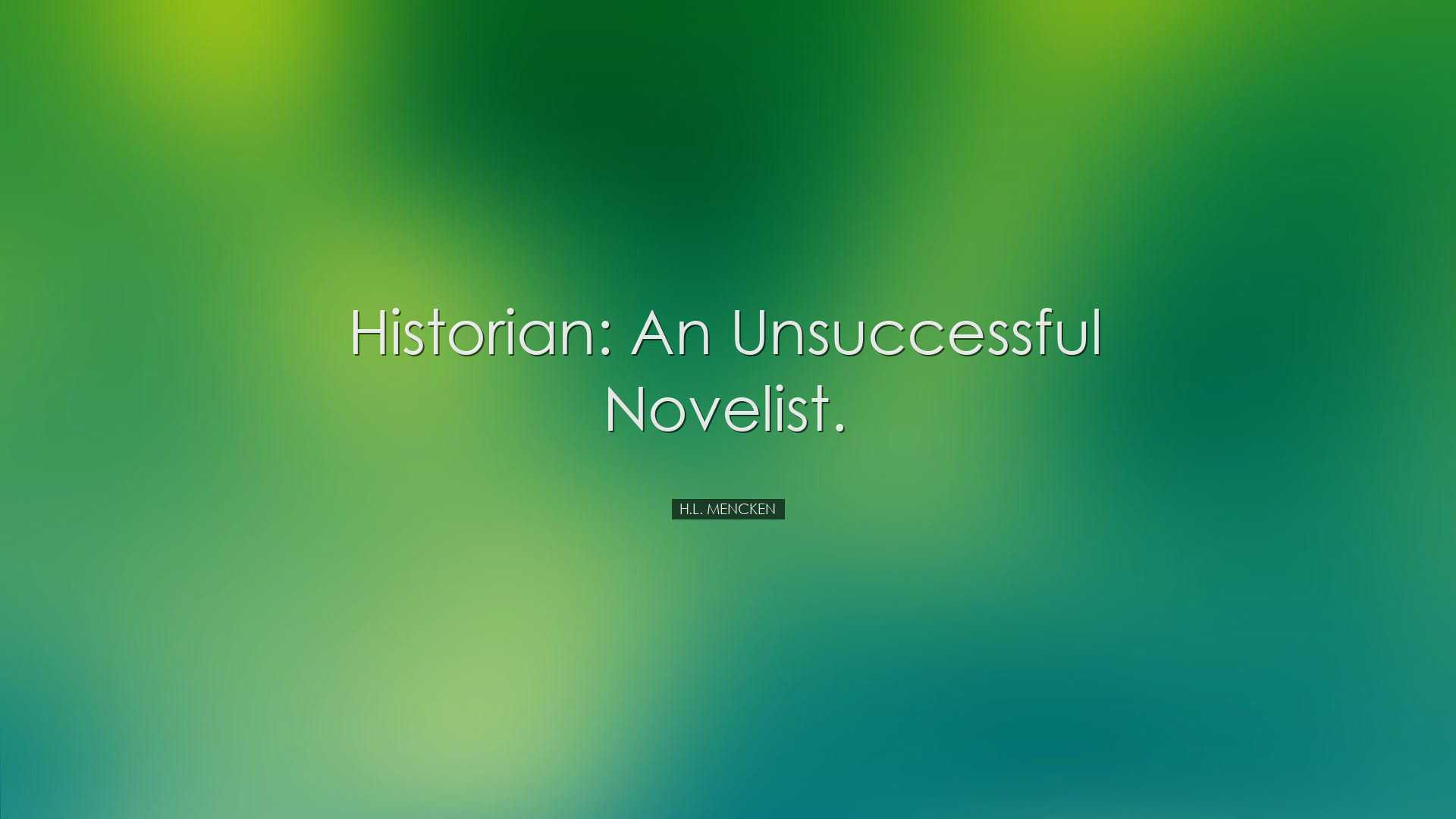 Historian: an unsuccessful novelist. - H.L. Mencken