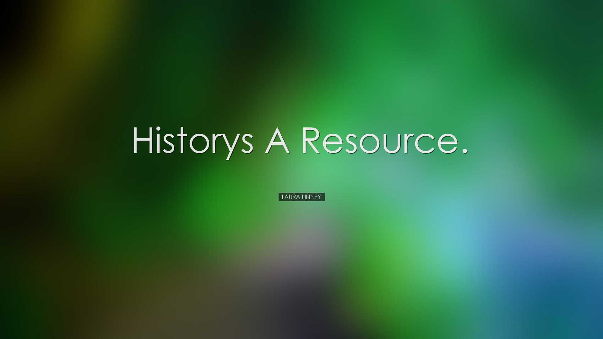 Historys a resource. - Laura Linney