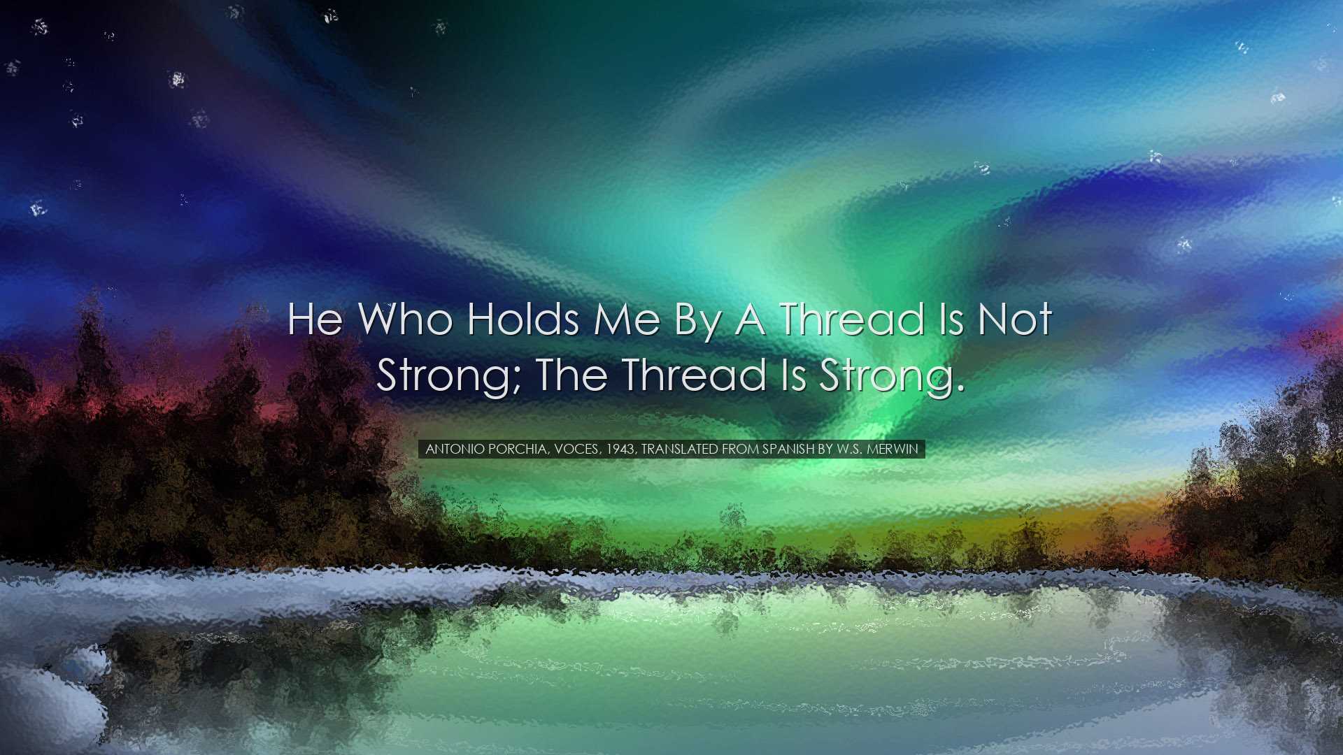 He who holds me by a thread is not strong; the thread is strong. -