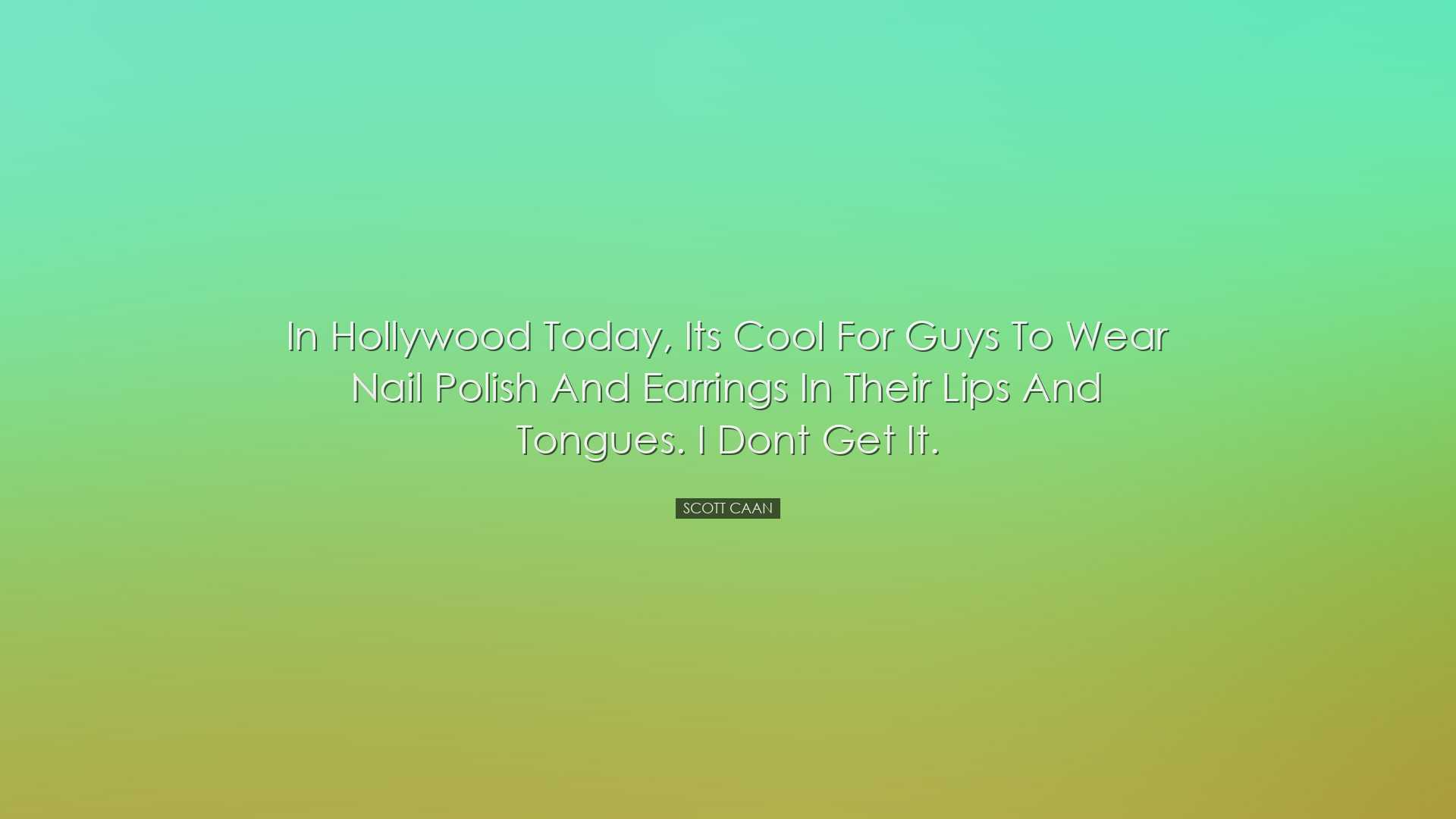 In Hollywood today, its cool for guys to wear nail polish and earr