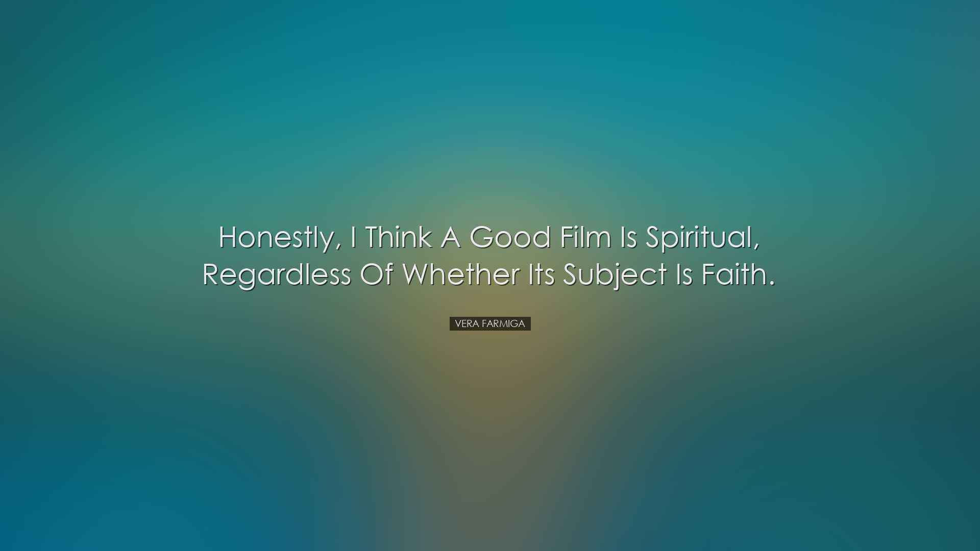 Honestly, I think a good film is spiritual, regardless of whether
