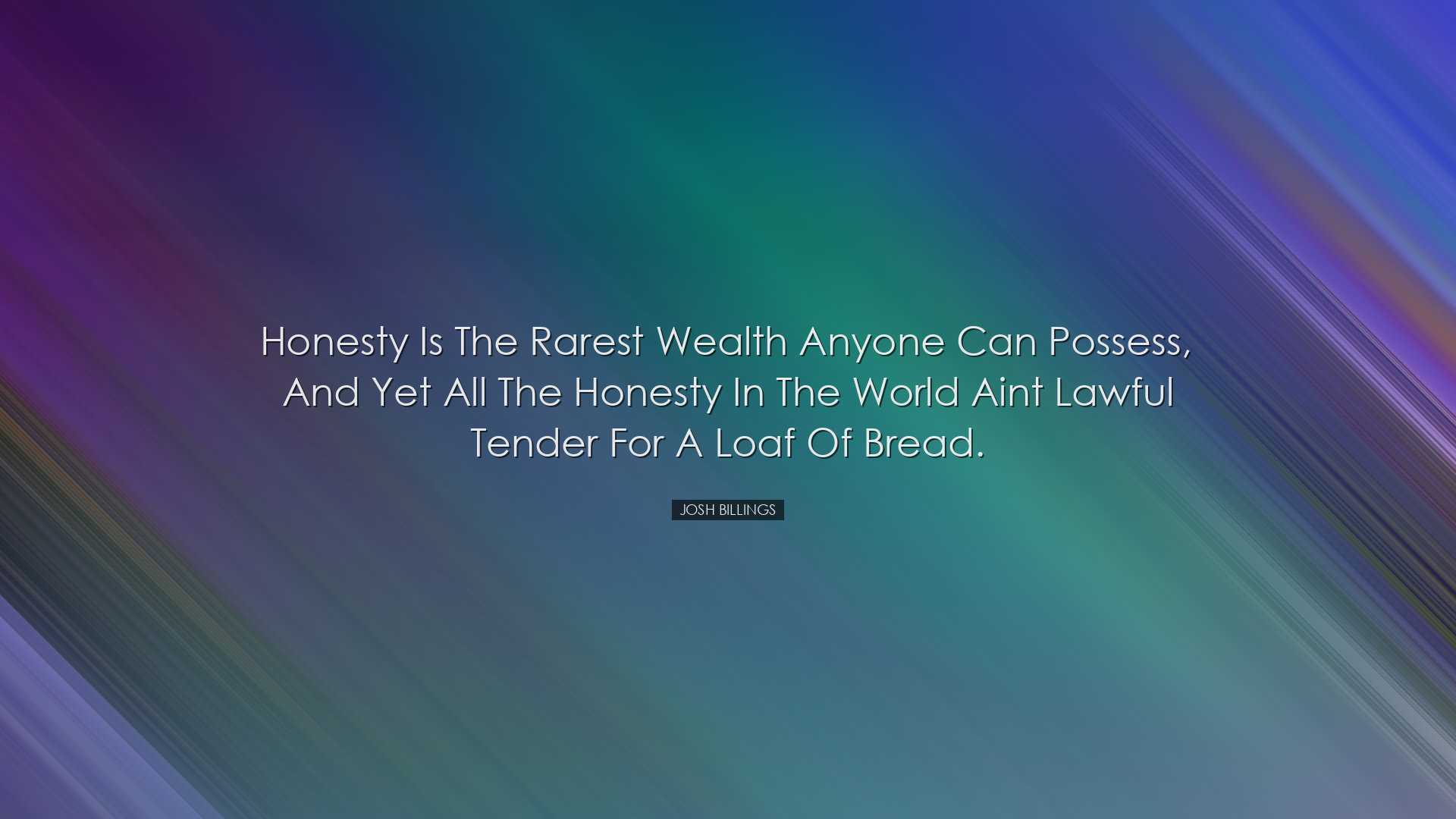 Honesty is the rarest wealth anyone can possess, and yet all the h