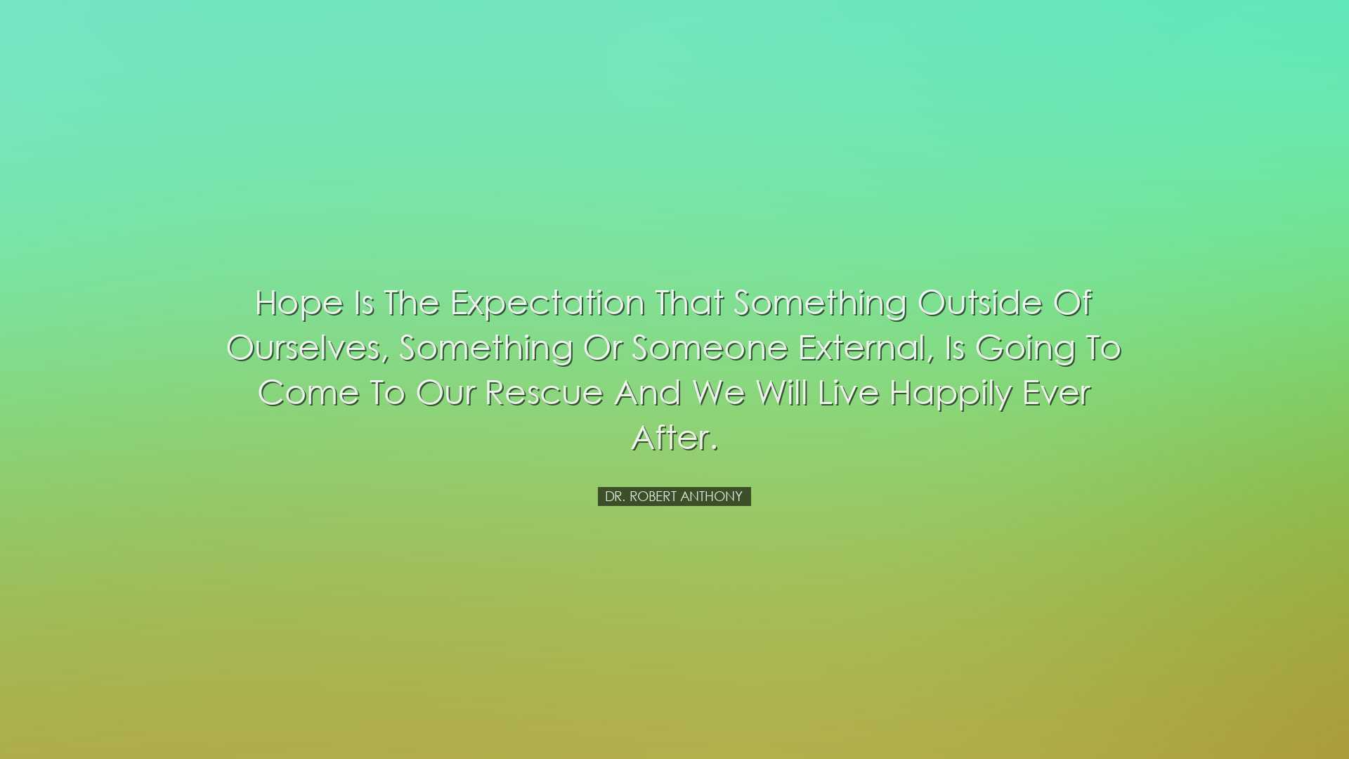 Hope is the expectation that something outside of ourselves, somet