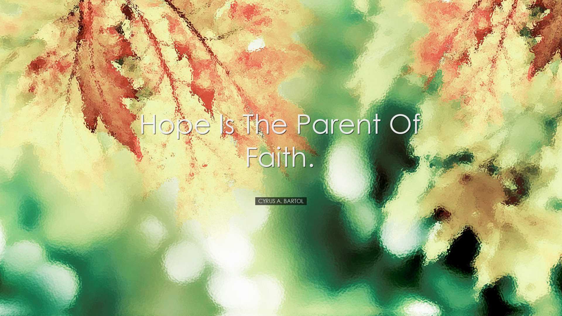 Hope is the parent of faith. - Cyrus A. Bartol