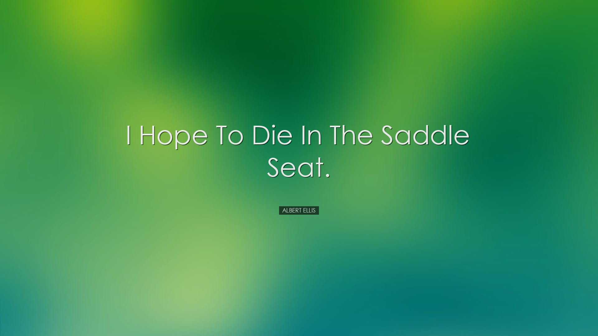 I hope to die in the saddle seat. - Albert Ellis