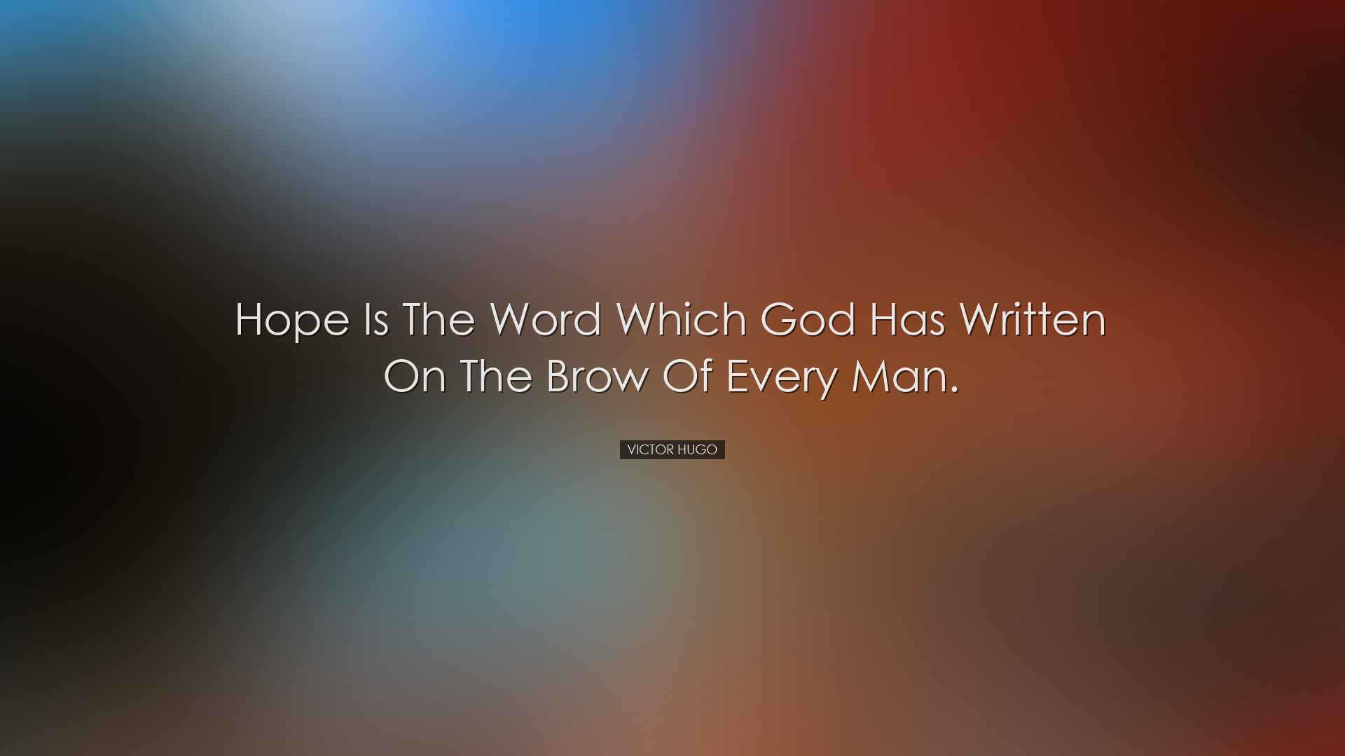 Hope is the word which God has written on the brow of every man. -
