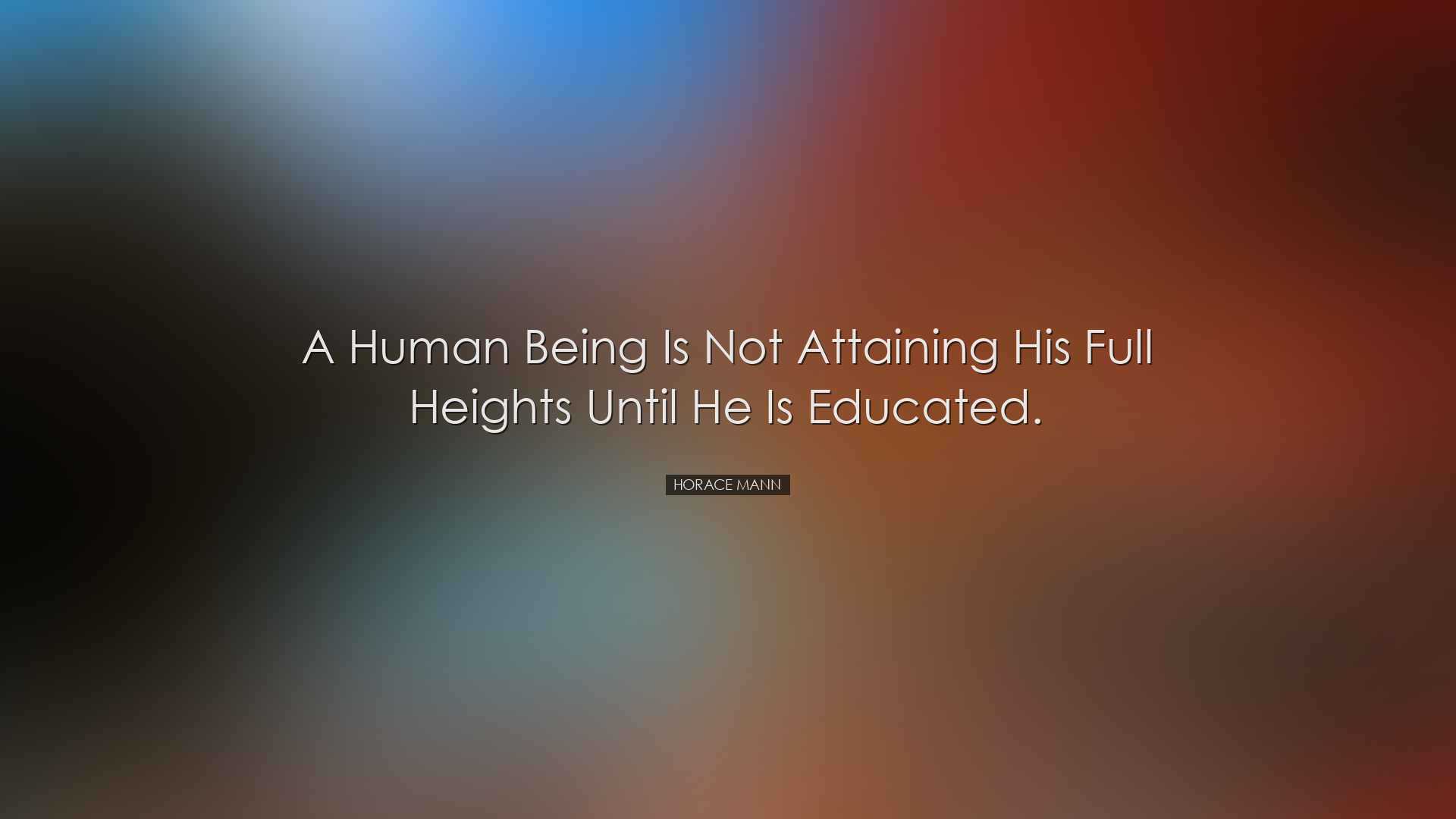 A human being is not attaining his full heights until he is educat