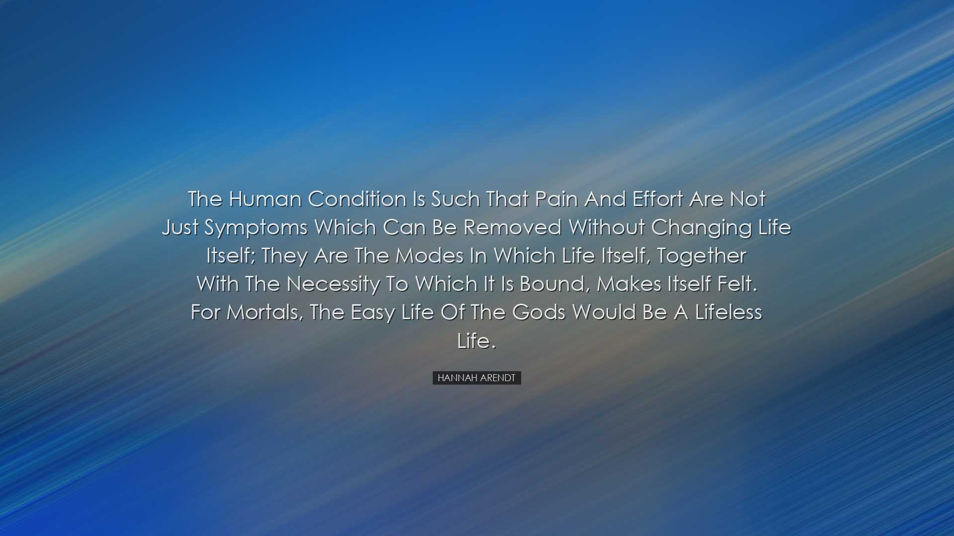 The human condition is such that pain and effort are not just symp