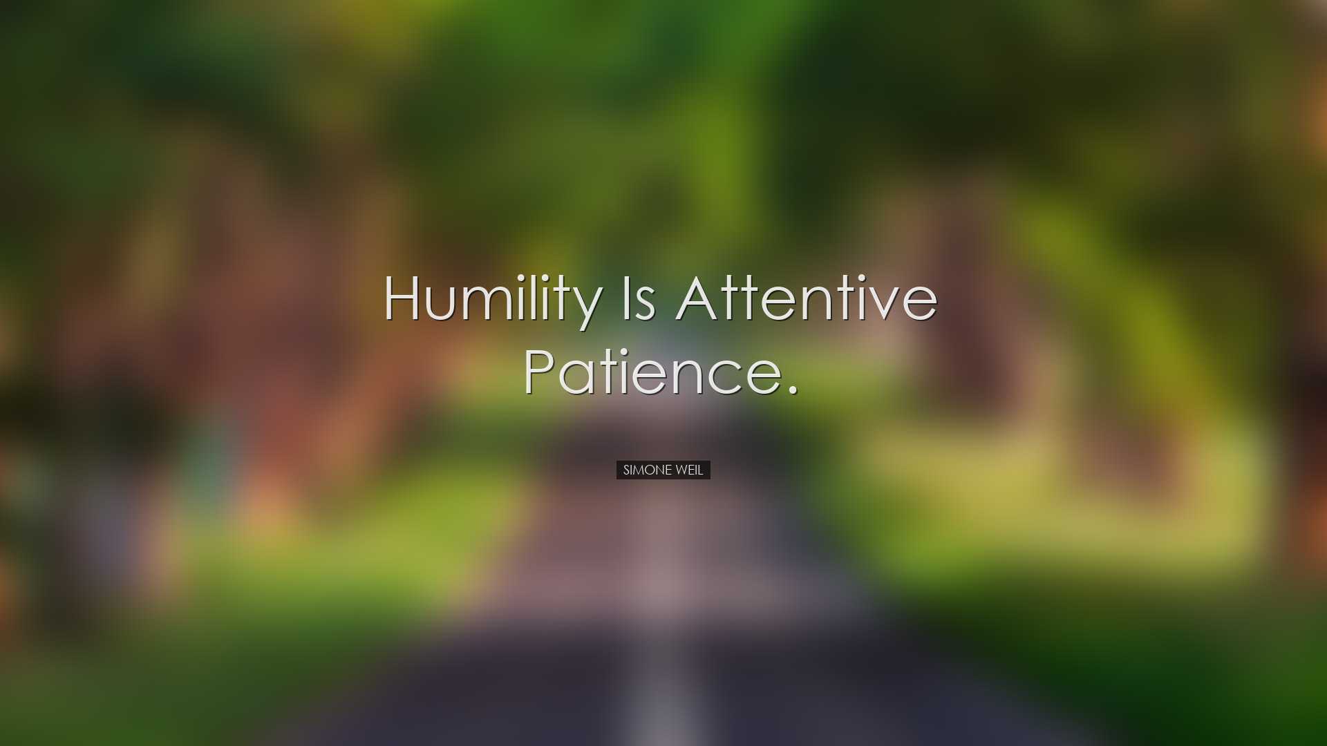 Humility is attentive patience. - Simone Weil