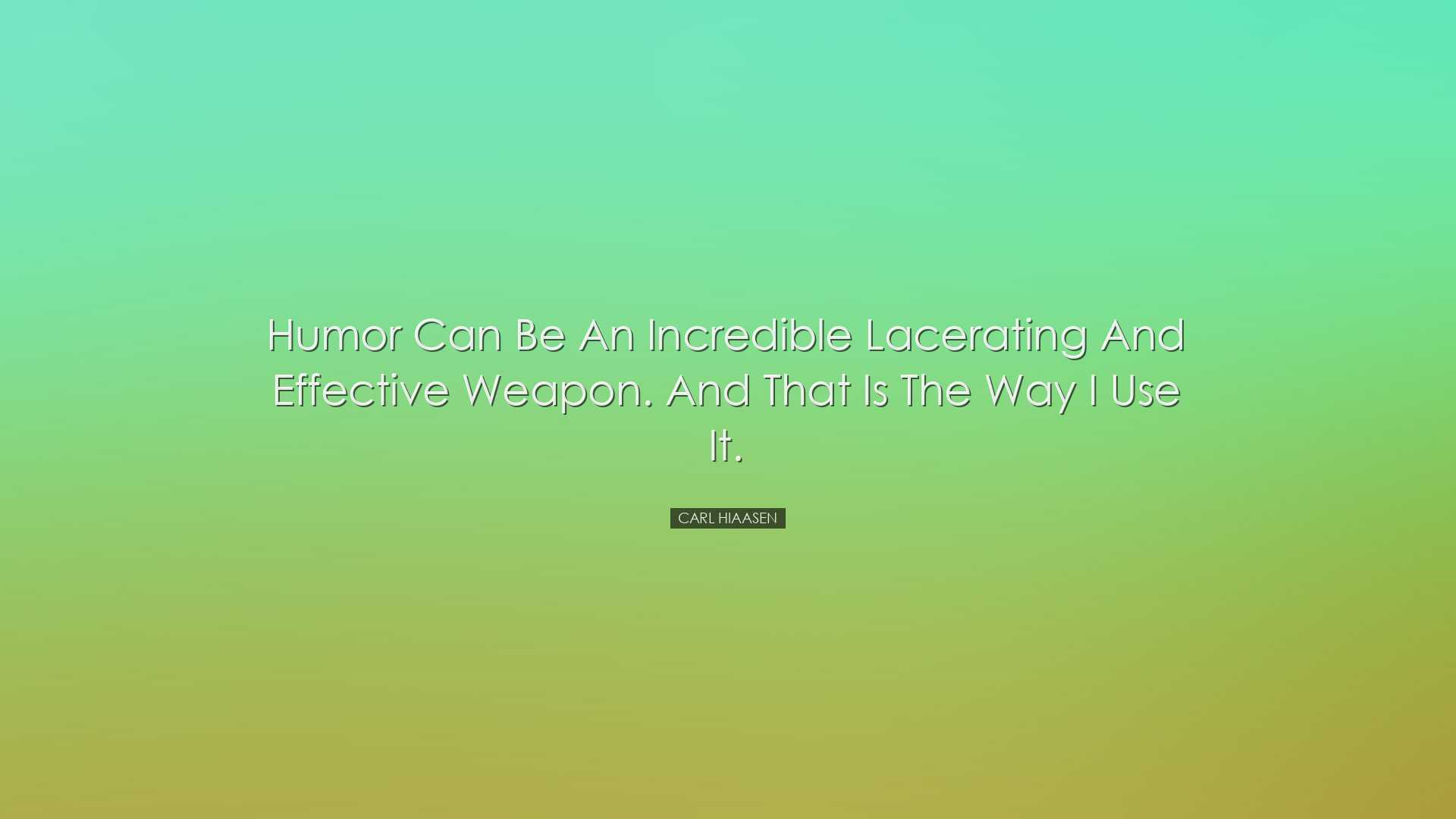 Humor can be an incredible lacerating and effective weapon. And th