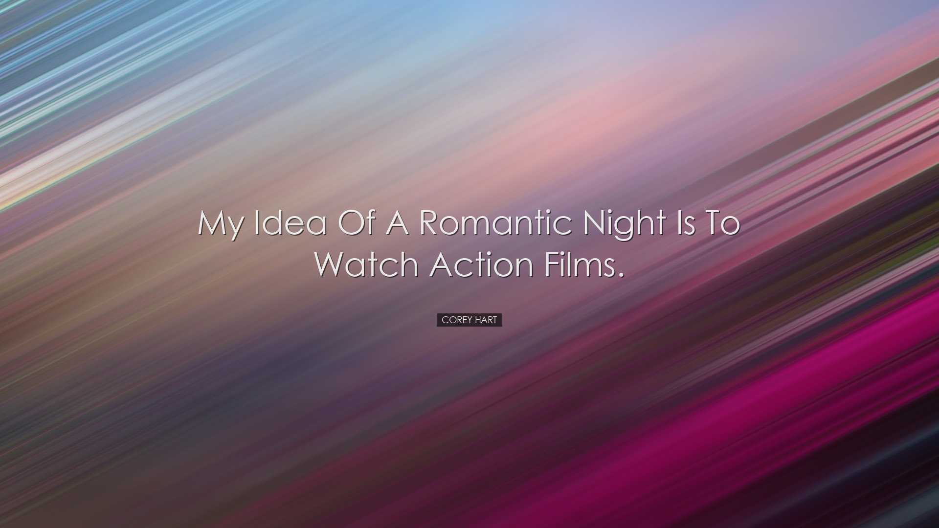 My idea of a romantic night is to watch action films. - Corey Hart