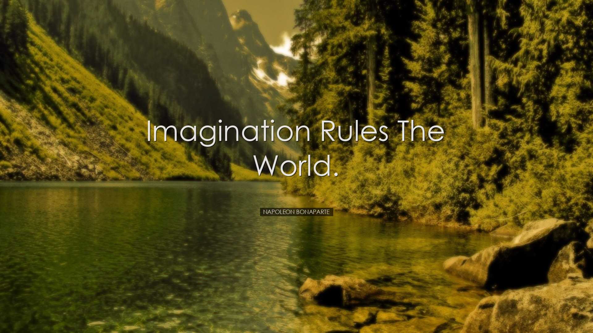 Imagination rules the world. - Napoleon Bonaparte