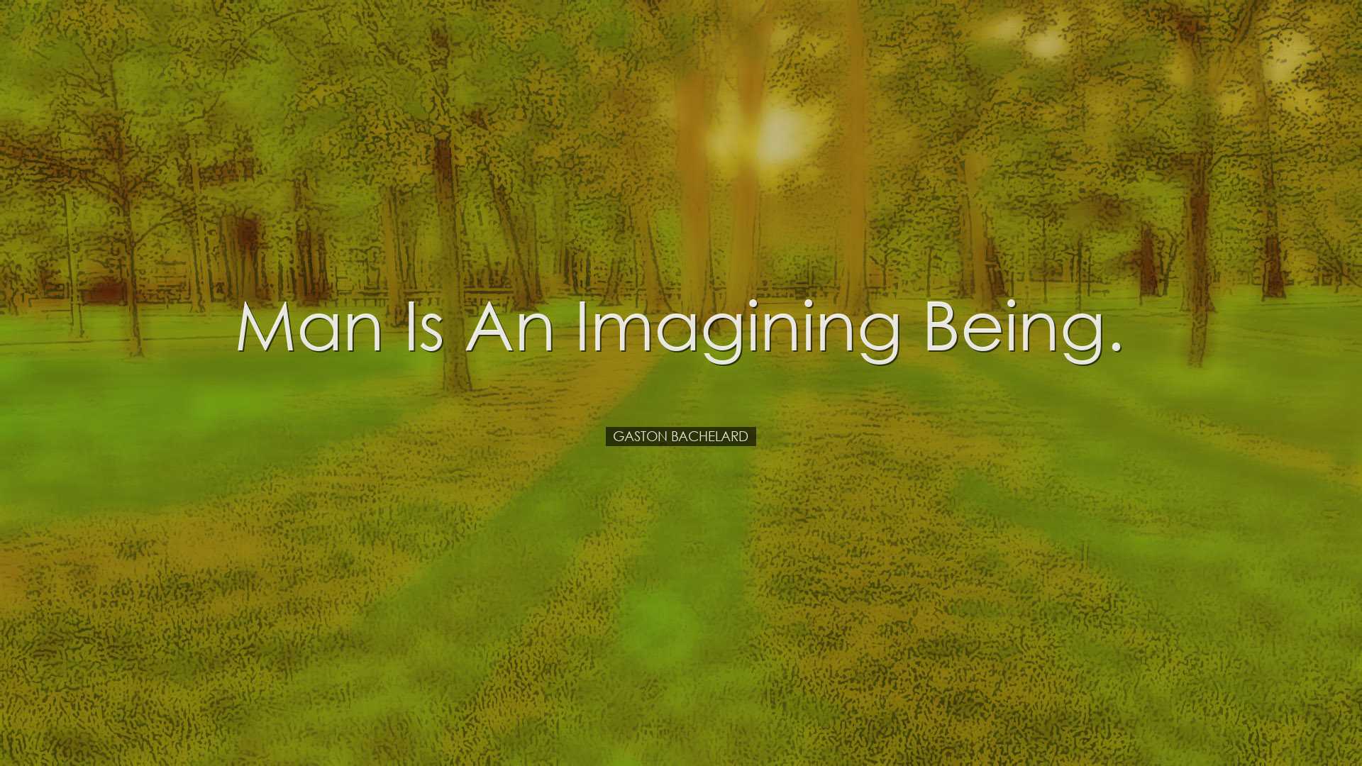 Man is an imagining being. - Gaston Bachelard