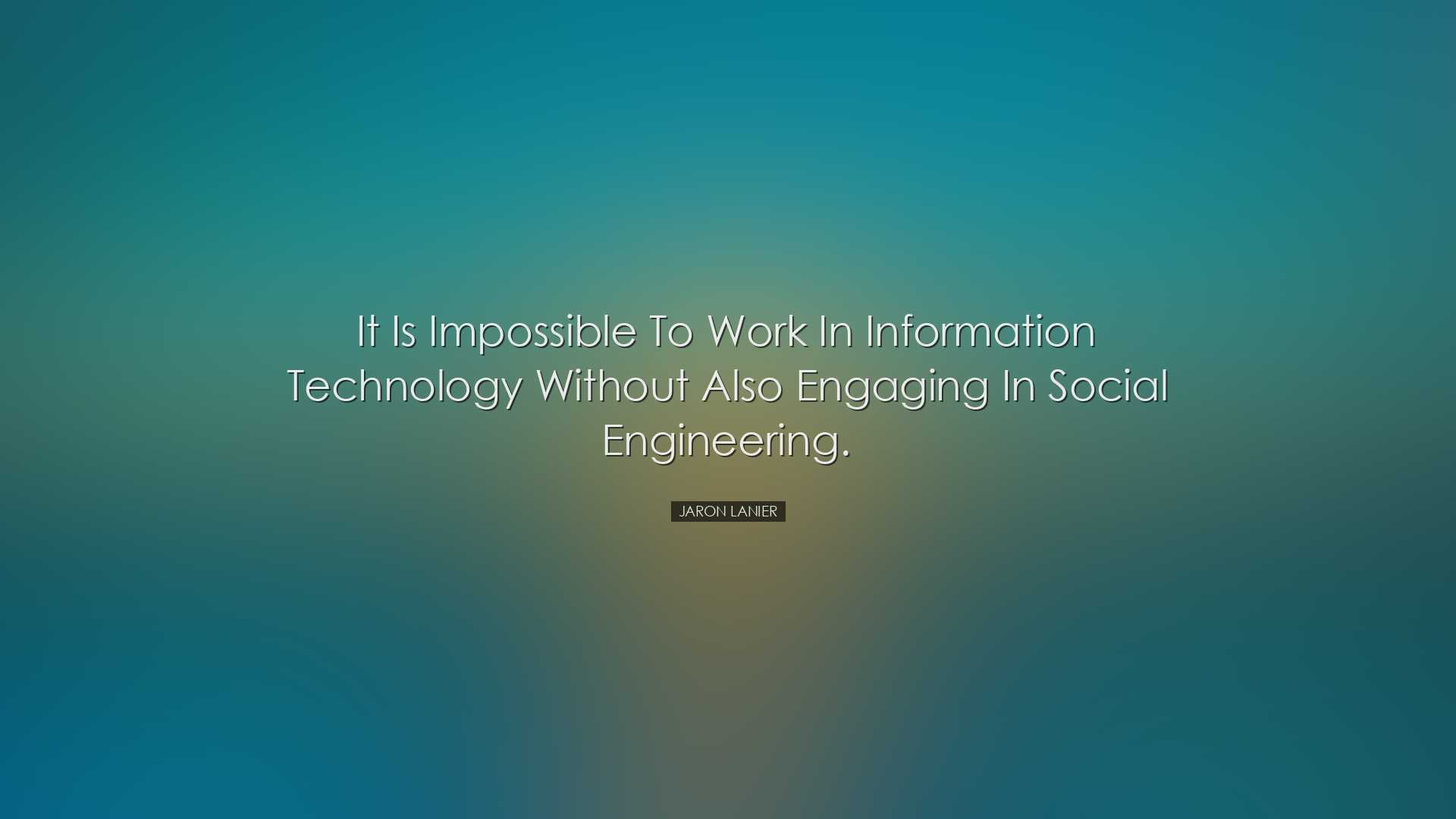 It is impossible to work in information technology without also en