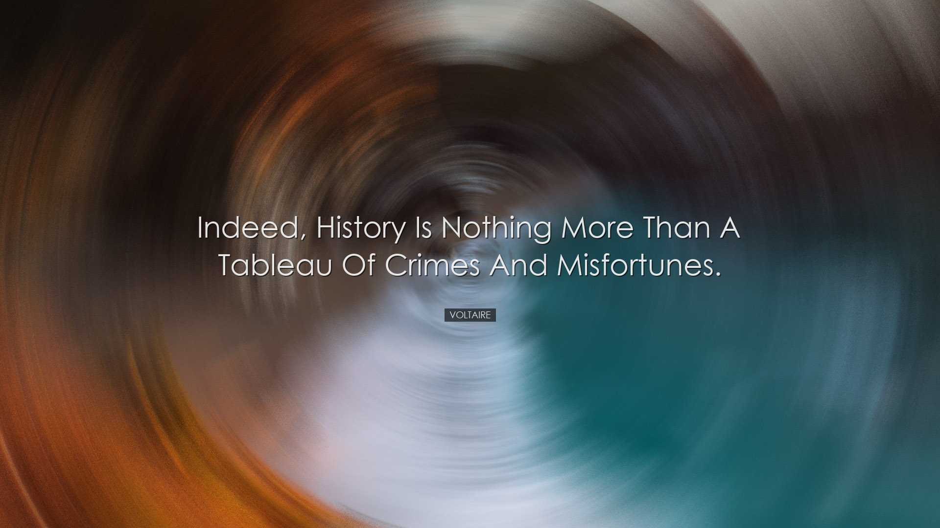 Indeed, history is nothing more than a tableau of crimes and misfo