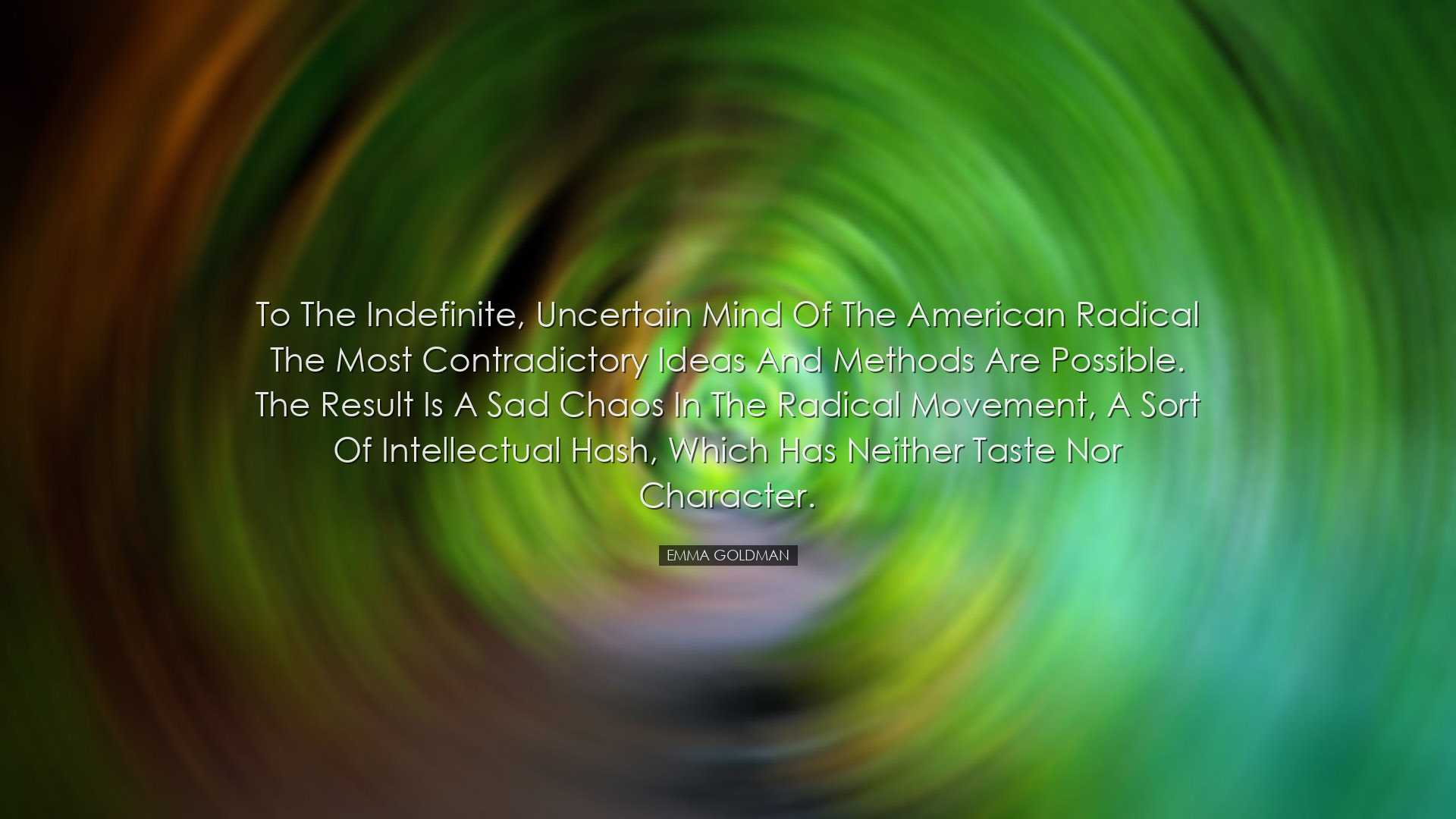 To the indefinite, uncertain mind of the American radical the most