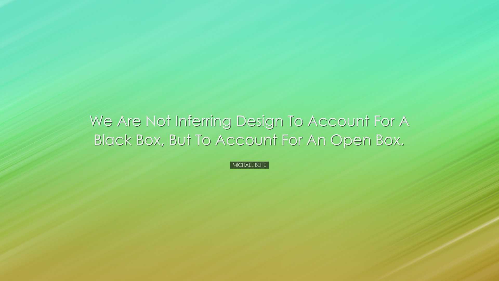 We are not inferring design to account for a black box, but to acc