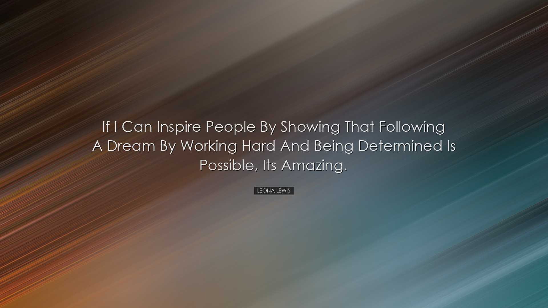 If I can inspire people by showing that following a dream by worki