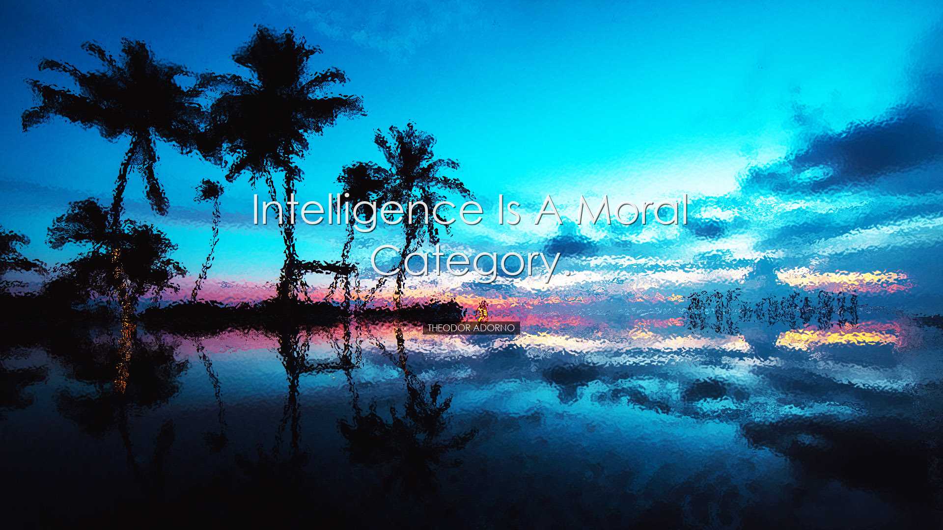 Intelligence is a moral category. - Theodor Adorno