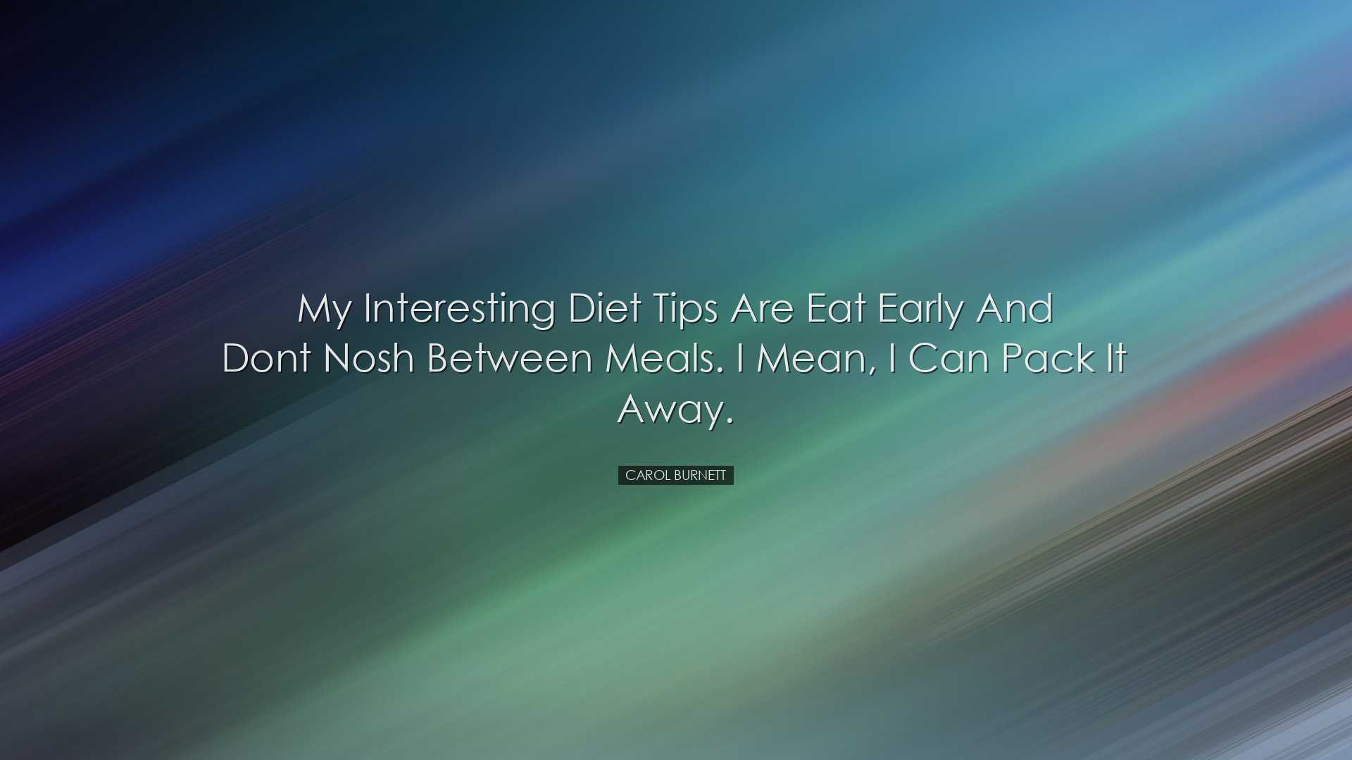 My interesting diet tips are eat early and dont nosh between meals