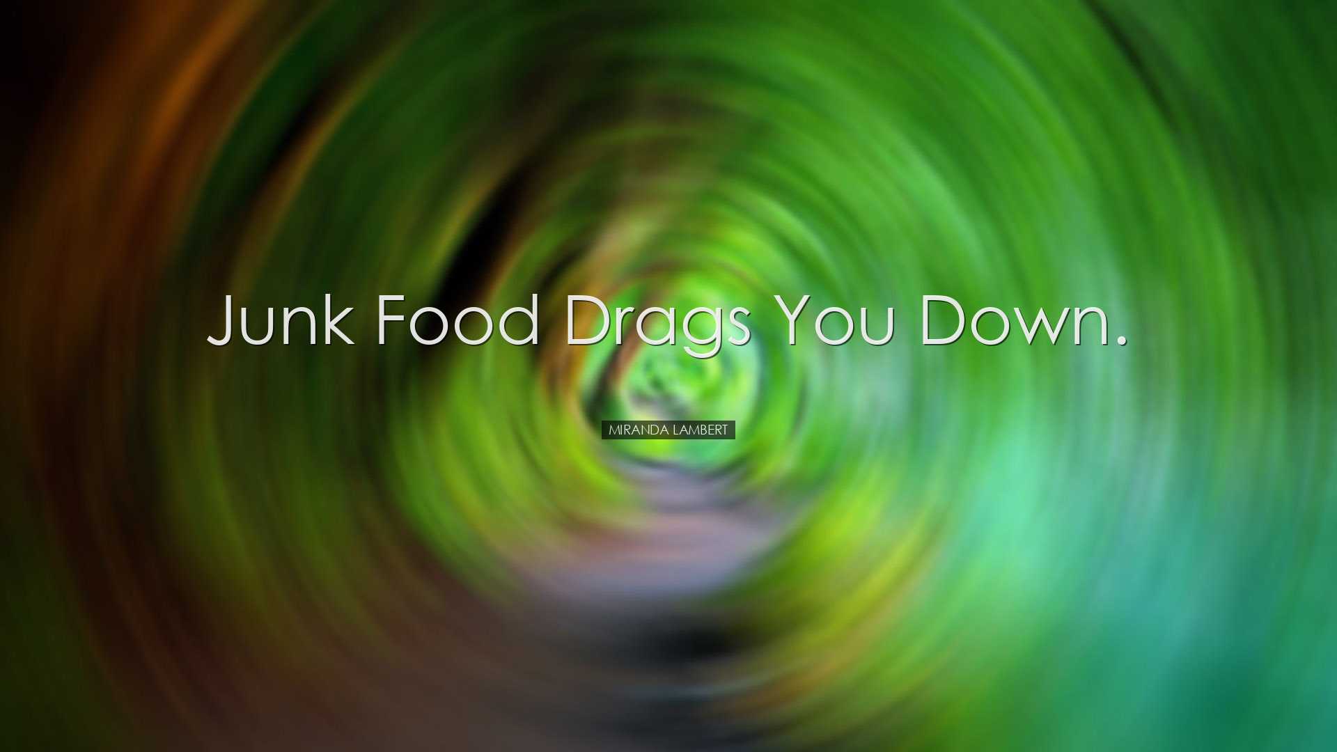 Junk food drags you down. - Miranda Lambert