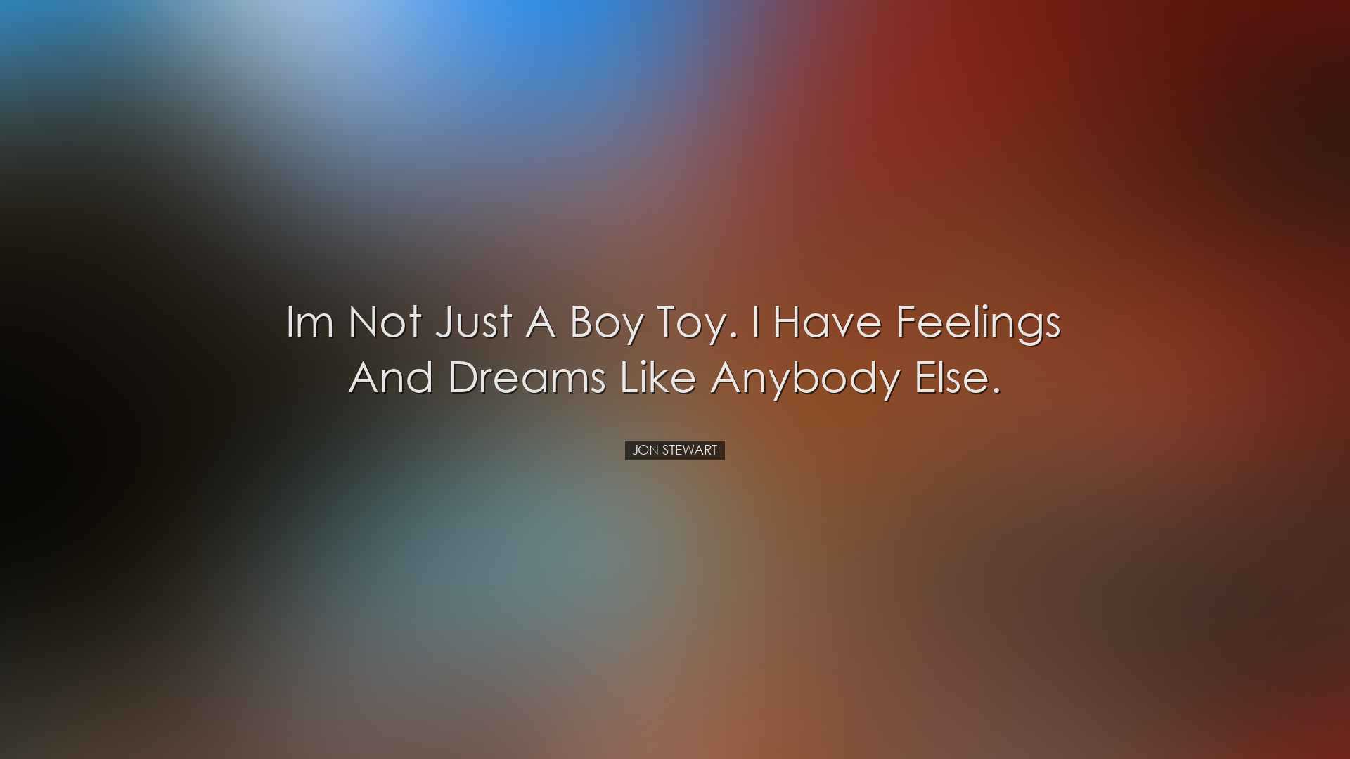 Im not just a boy toy. I have feelings and dreams like anybody els