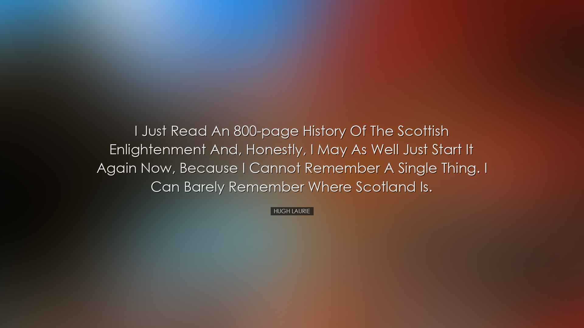 I just read an 800-page history of the Scottish Enlightenment and,