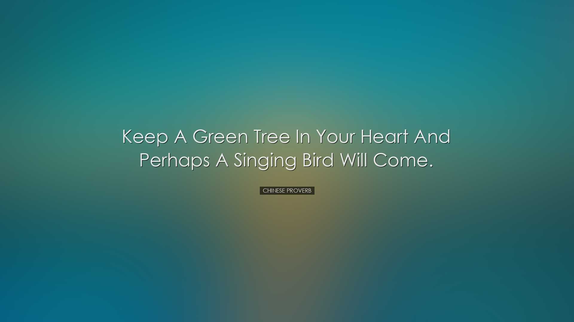 Keep a green tree in your heart and perhaps a singing bird will co