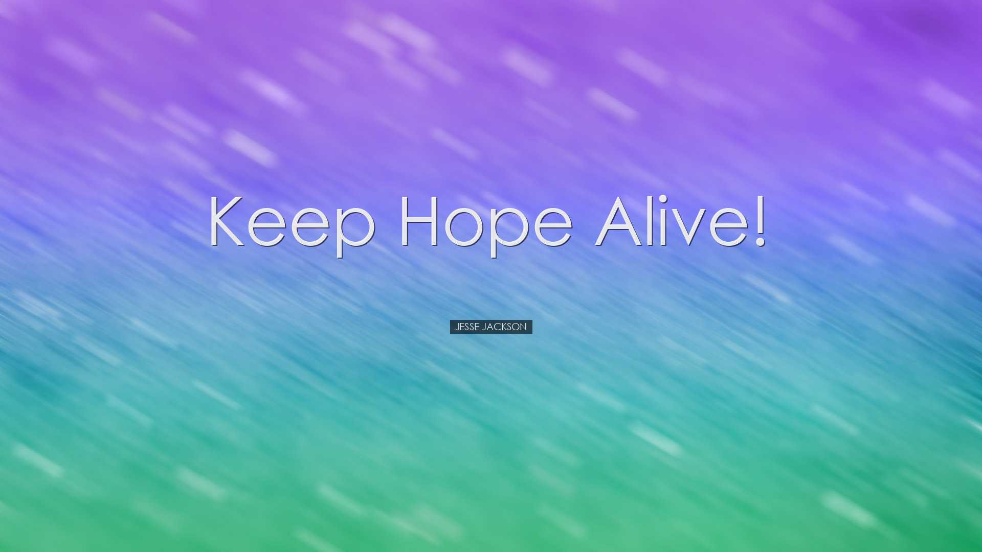 Keep hope alive! - Jesse Jackson