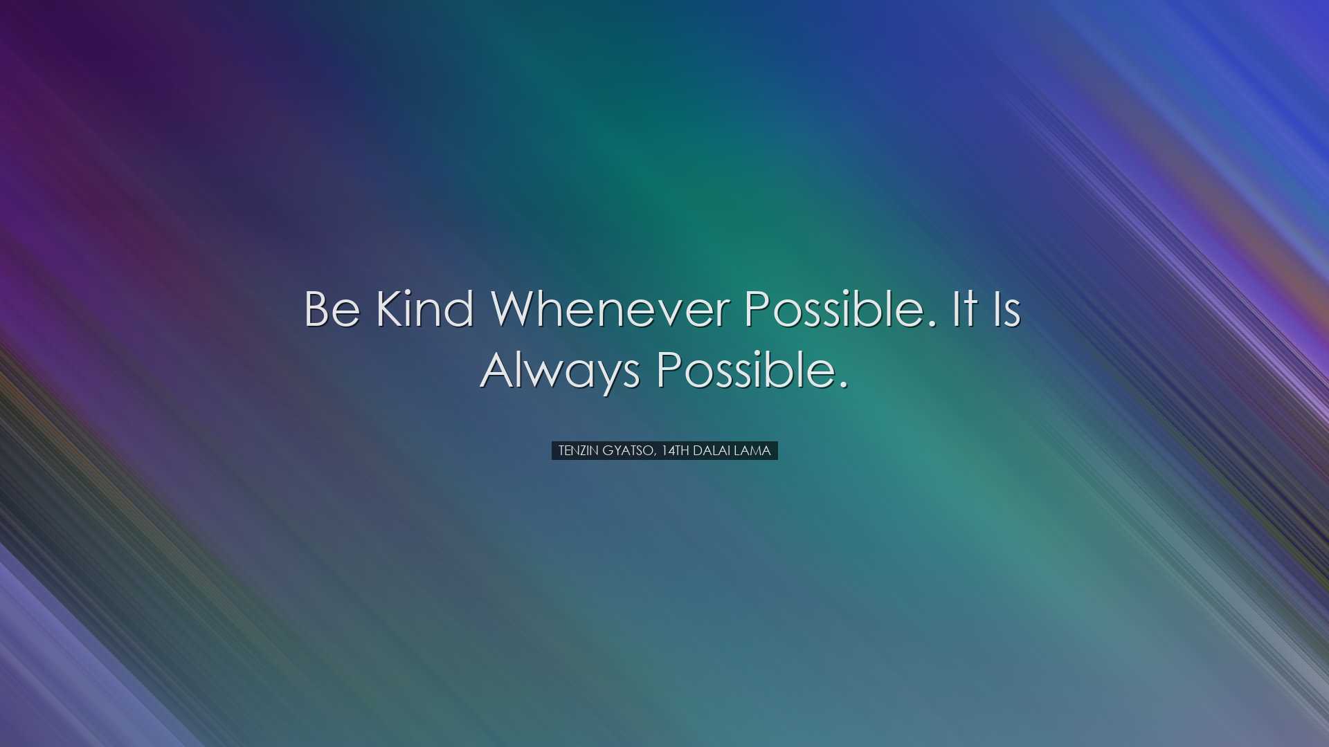 Be kind whenever possible. It is always possible. - Tenzin Gyatso,