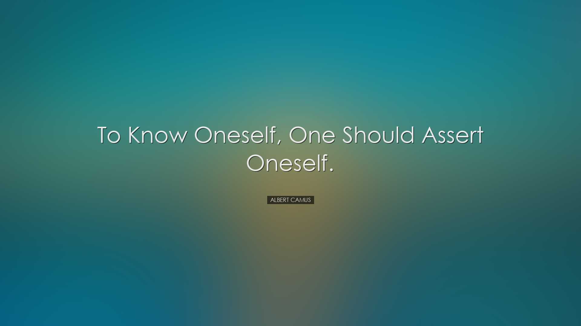 To know oneself, one should assert oneself. - Albert Camus