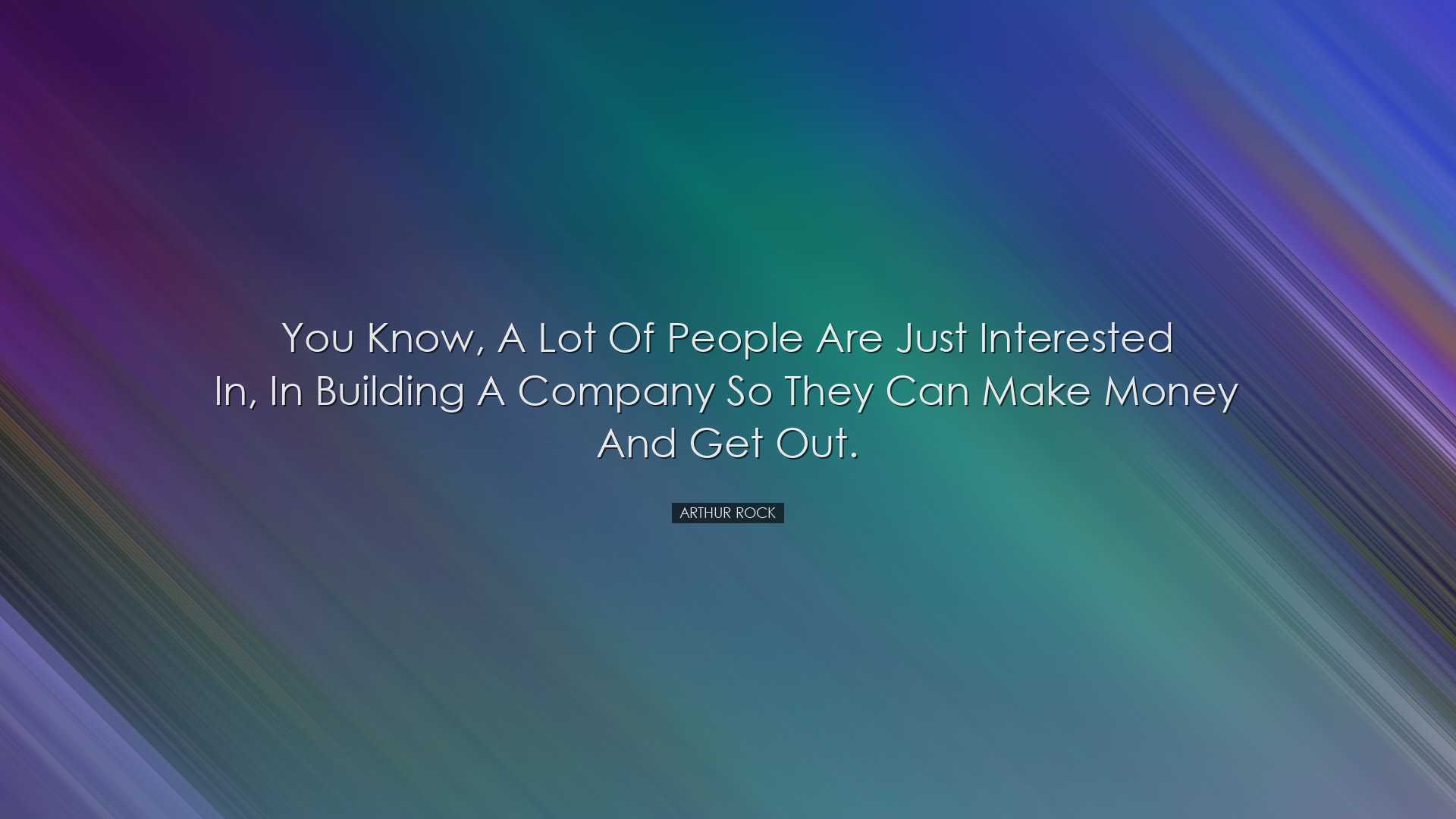 You know, a lot of people are just interested in, in building a co