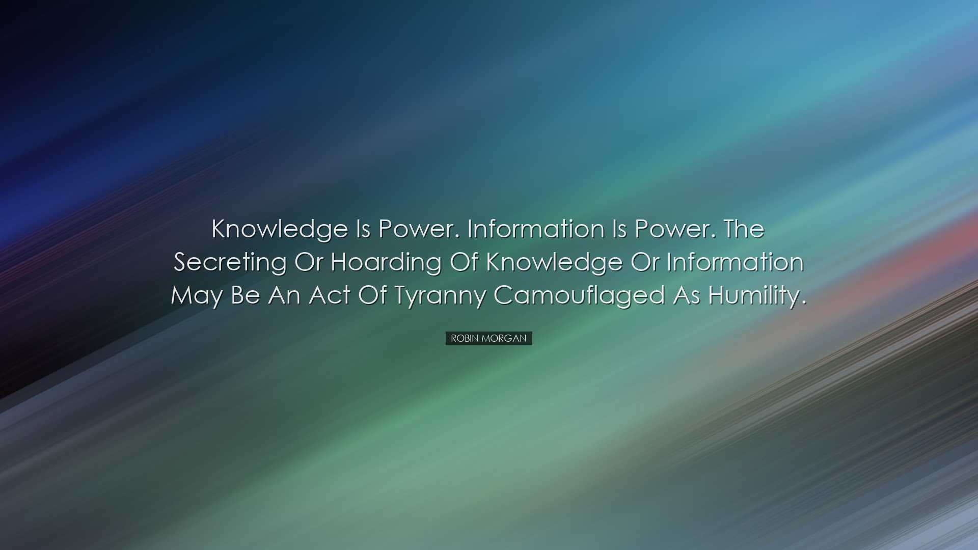Knowledge is power. Information is power. The secreting or hoardin