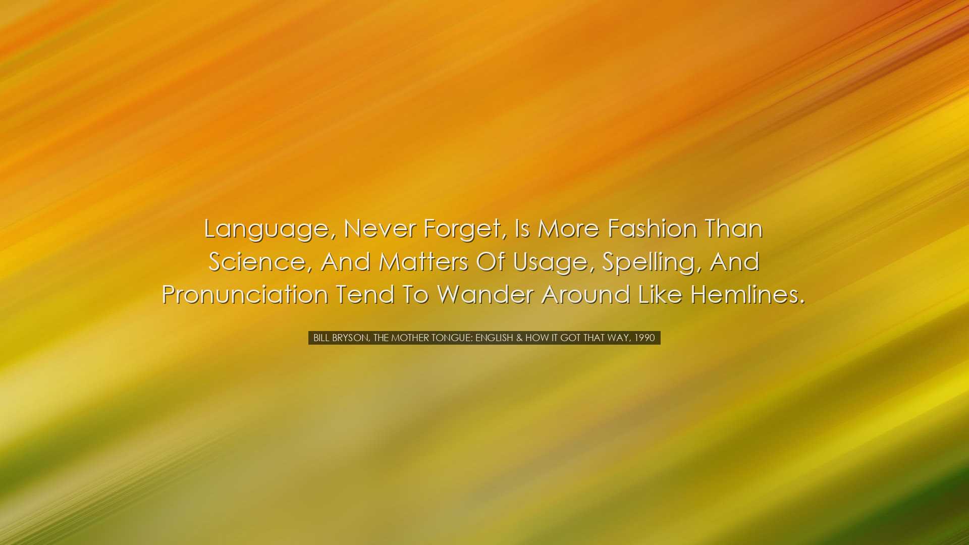 Language, never forget, is more fashion than science, and matters
