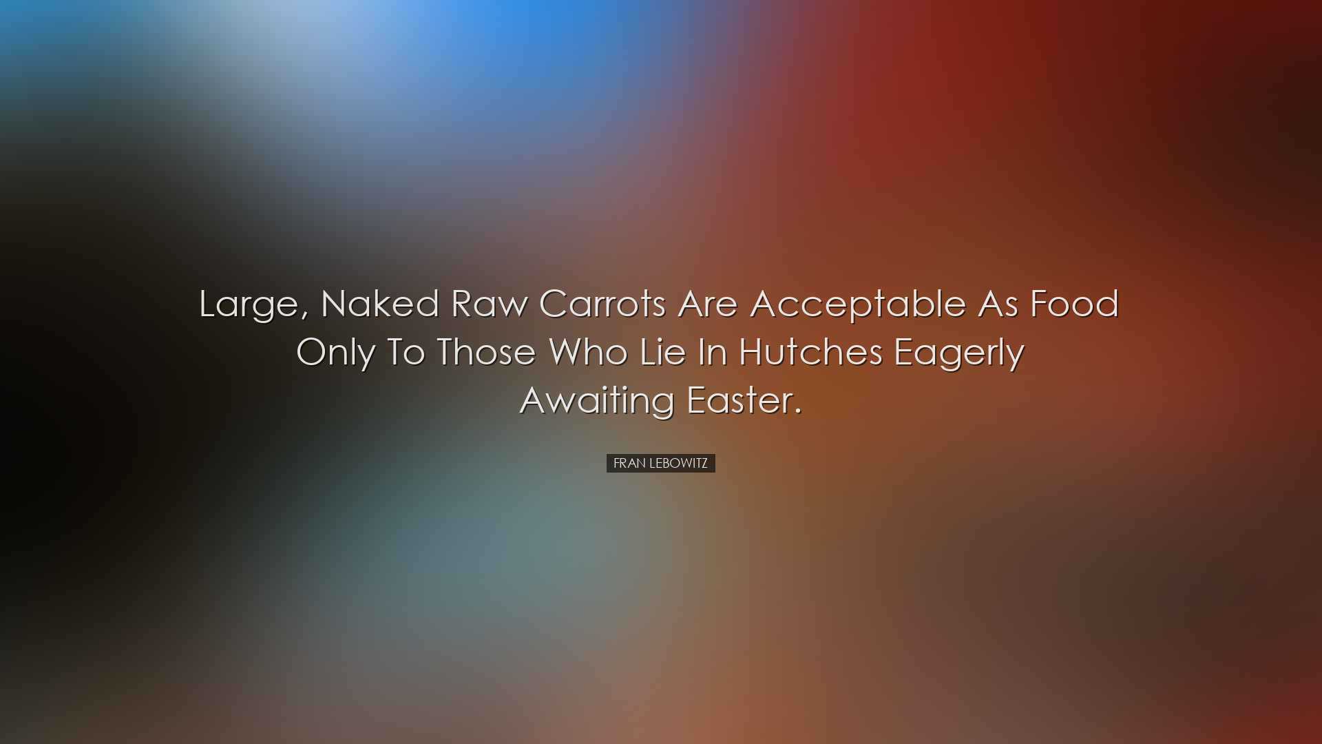 Large, naked raw carrots are acceptable as food only to those who