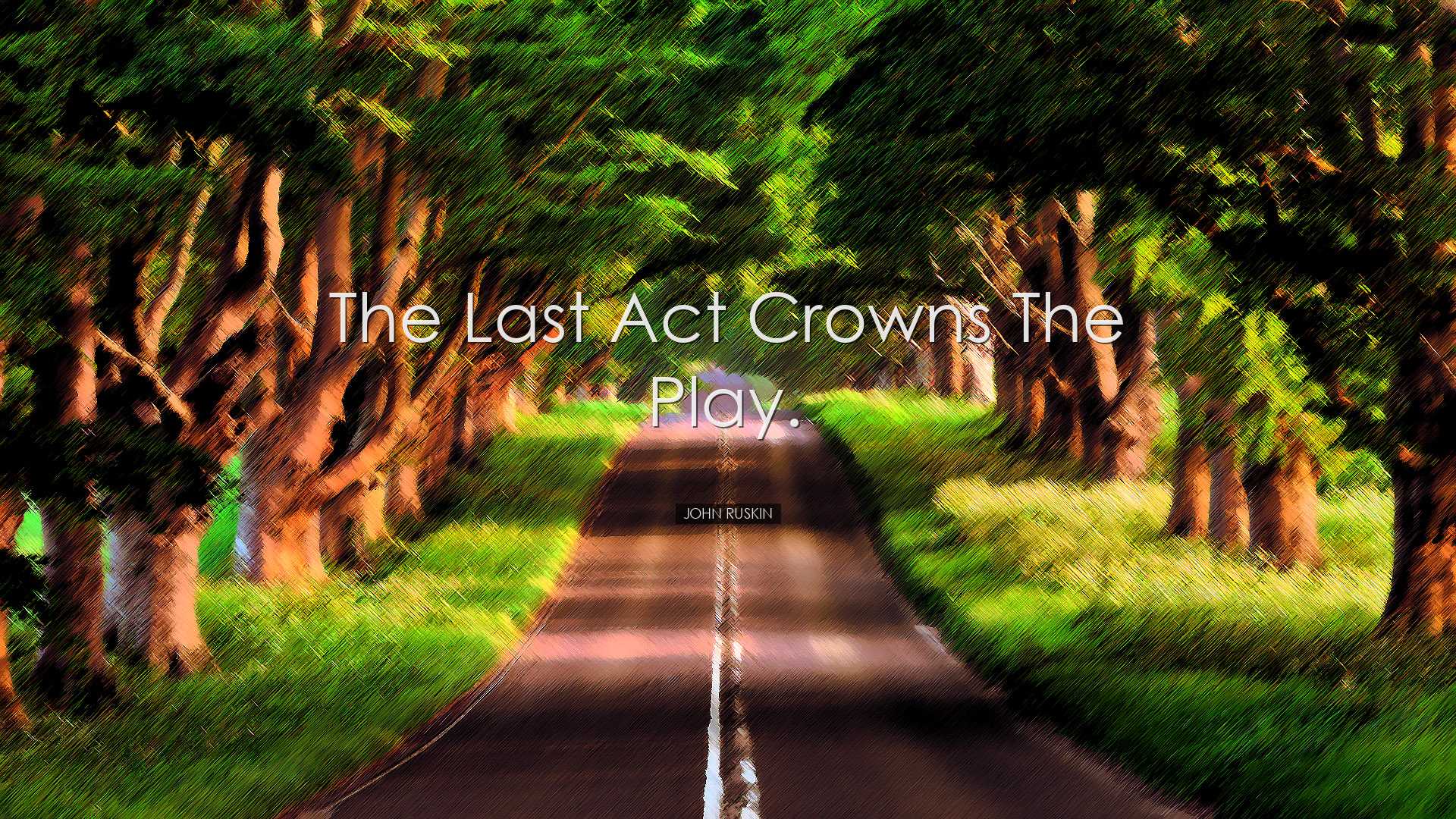 The last act crowns the play. - John Ruskin