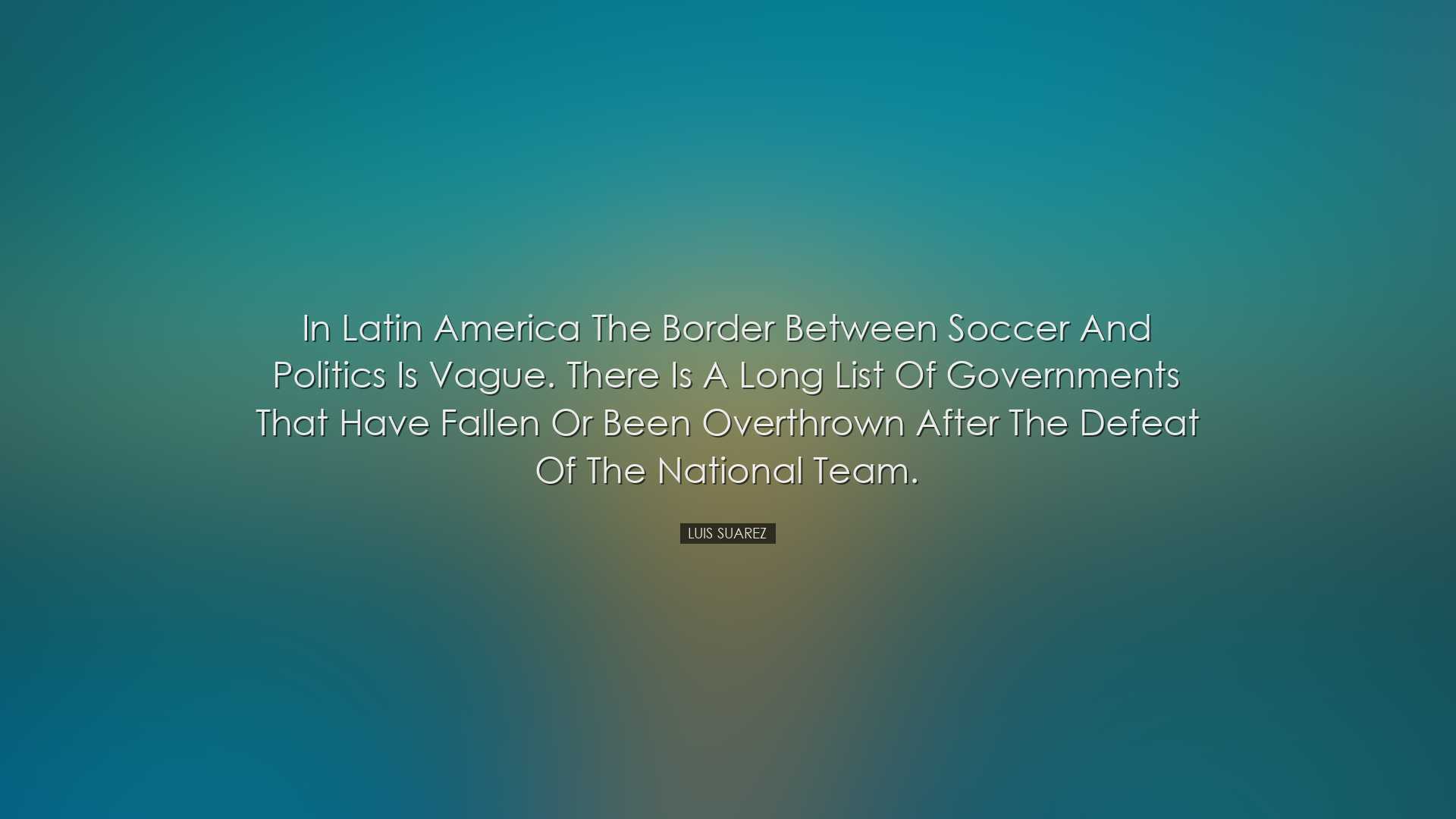 In Latin America the border between soccer and politics is vague.