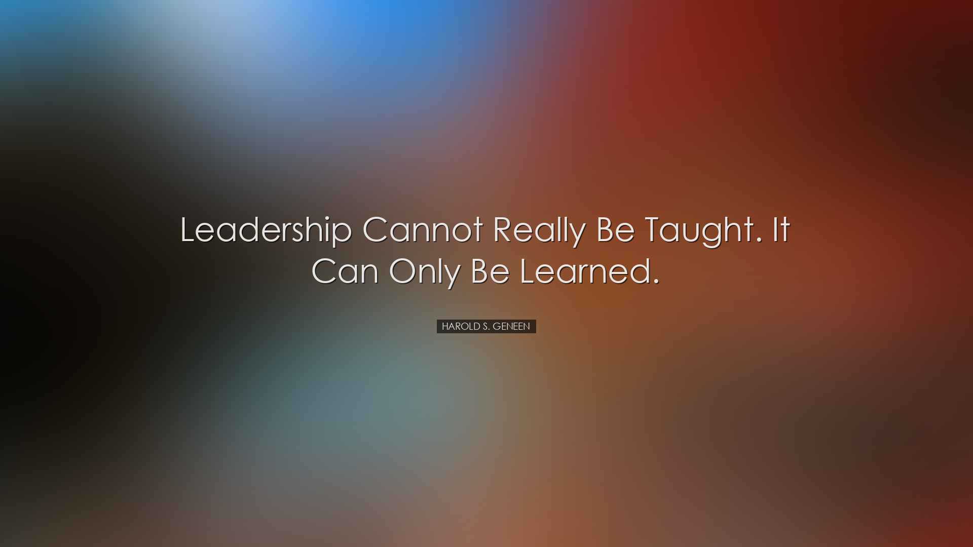 Leadership cannot really be taught. It can only be learned. - Haro