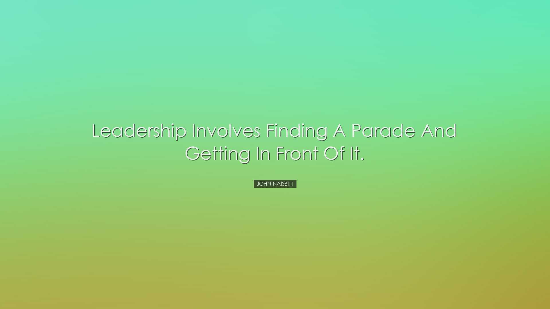 Leadership involves finding a parade and getting in front of it. -