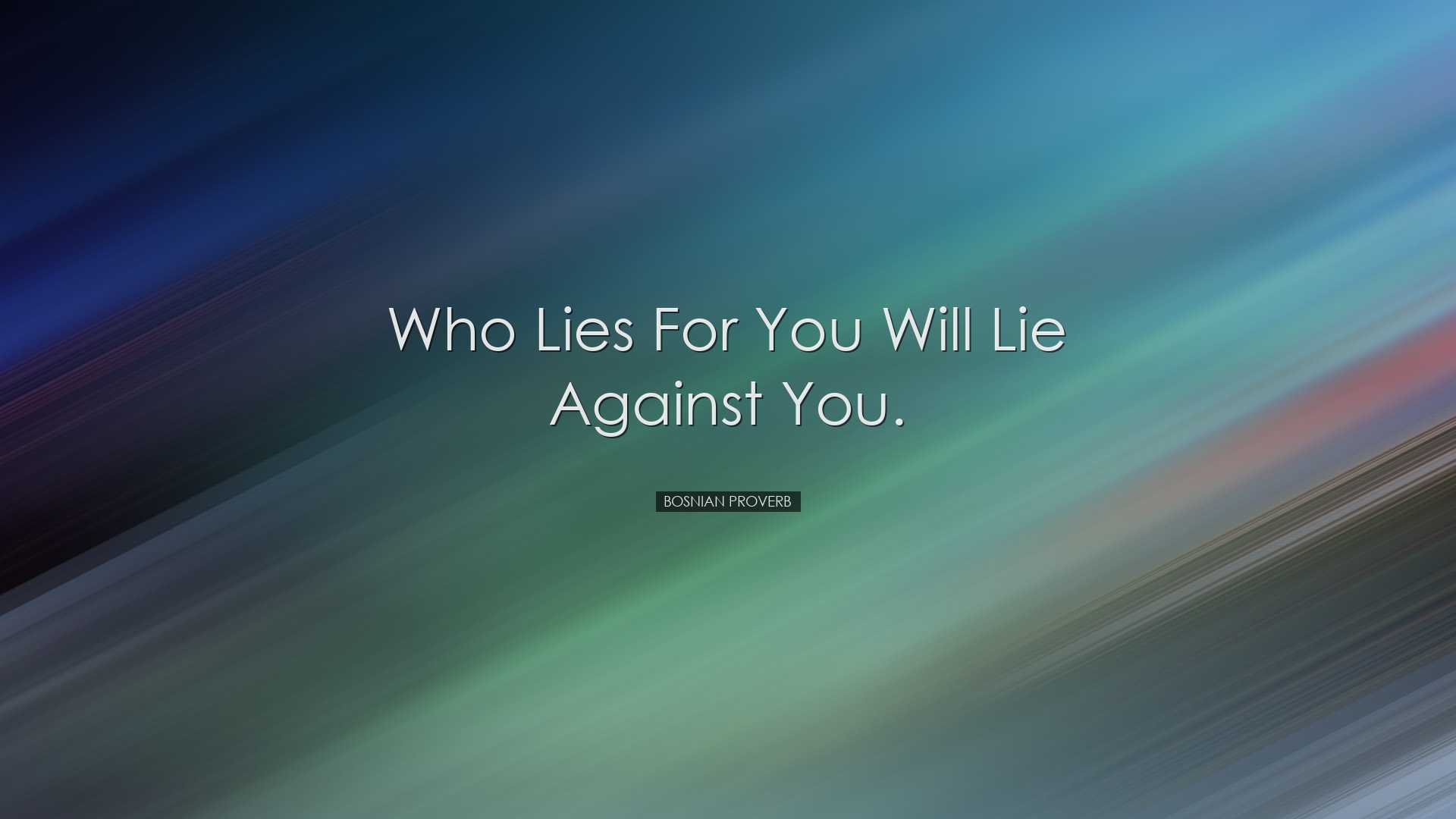 Who lies for you will lie against you. - Bosnian Proverb
