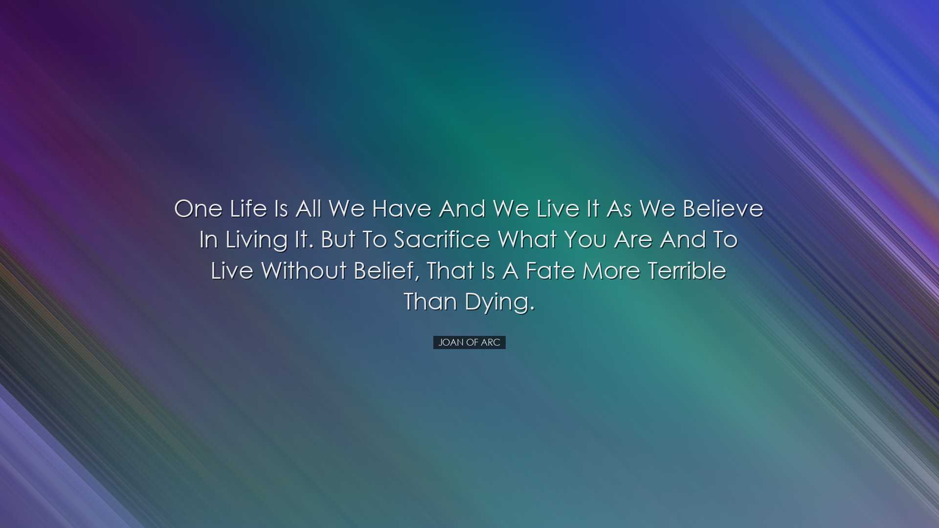 One life is all we have and we live it as we believe in living it.