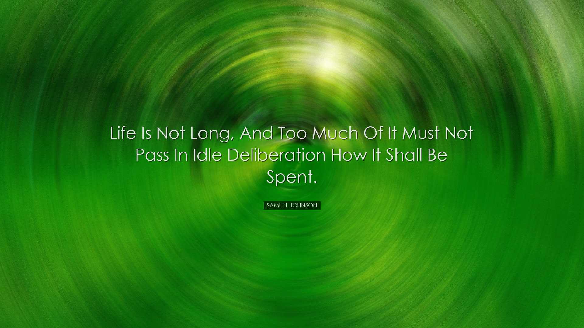 Life is not long, and too much of it must not pass in idle deliber