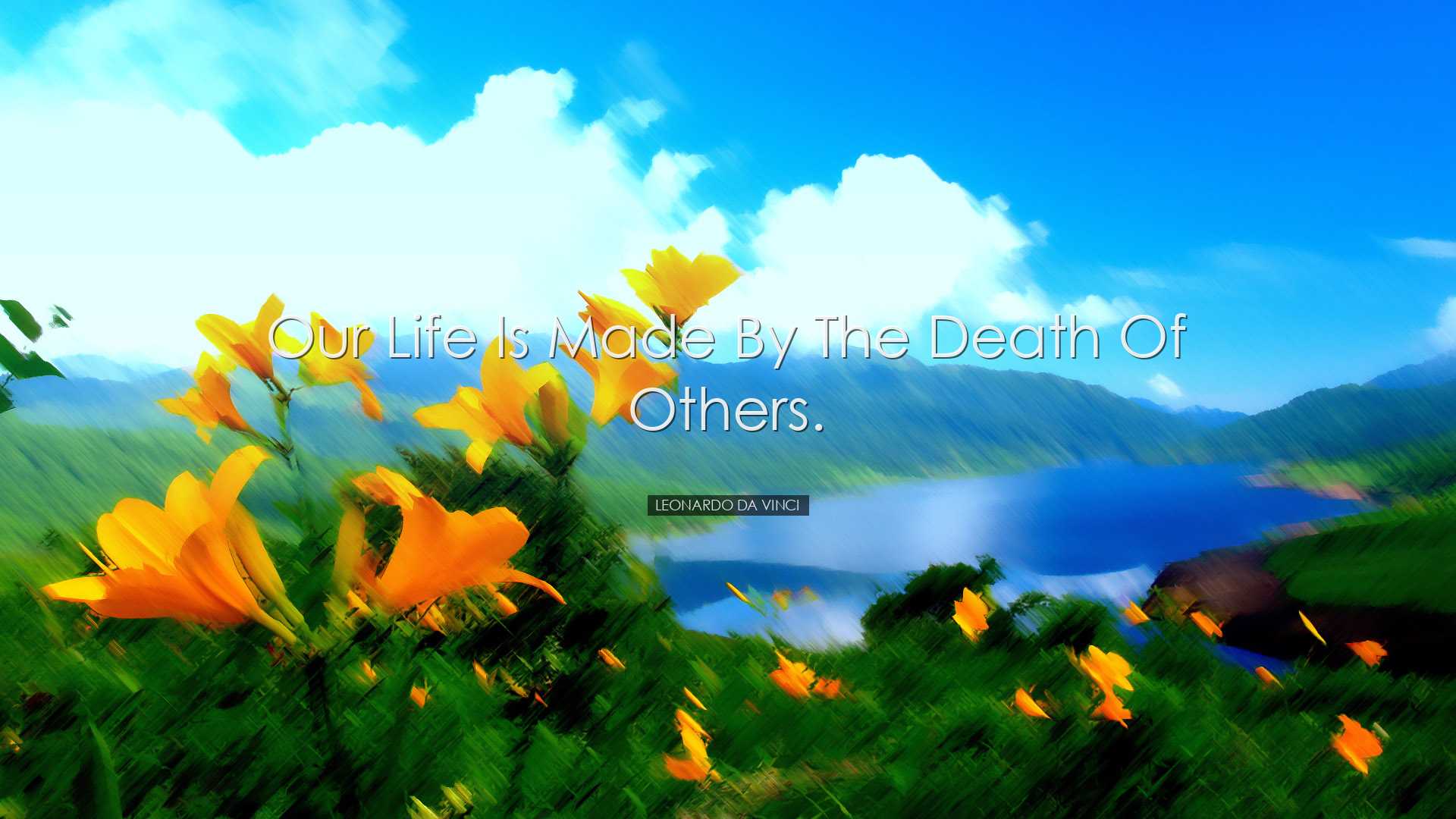 Our life is made by the death of others. - Leonardo da Vinci